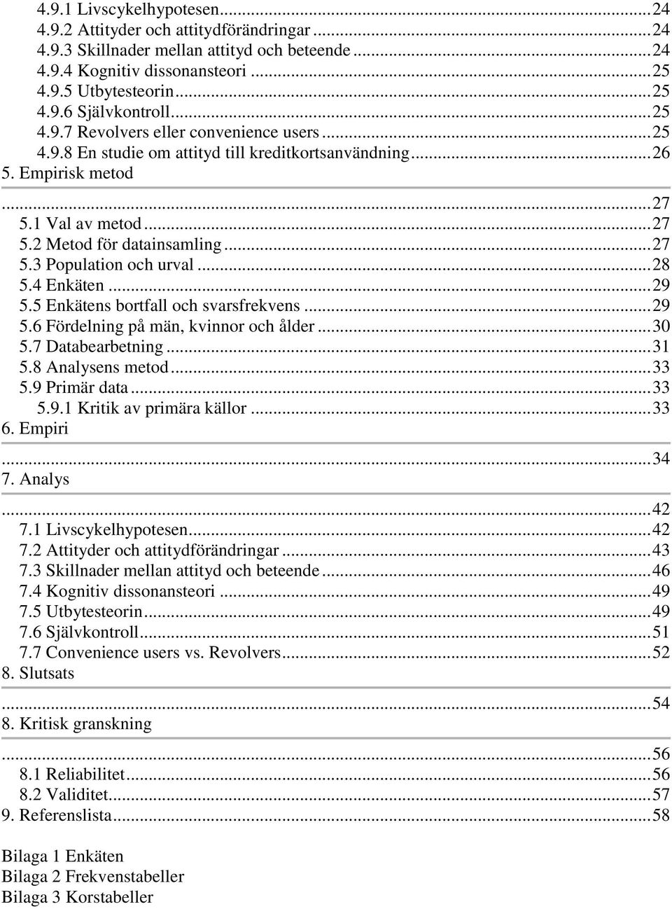 .. 28 5.4 Enkäten... 29 5.5 Enkätens bortfall och svarsfrekvens... 29 5.6 Fördelning på män, kvinnor och ålder... 30 5.7 Databearbetning... 31 5.8 Analysens metod... 33 5.9 Primär data... 33 5.9.1 Kritik av primära källor.