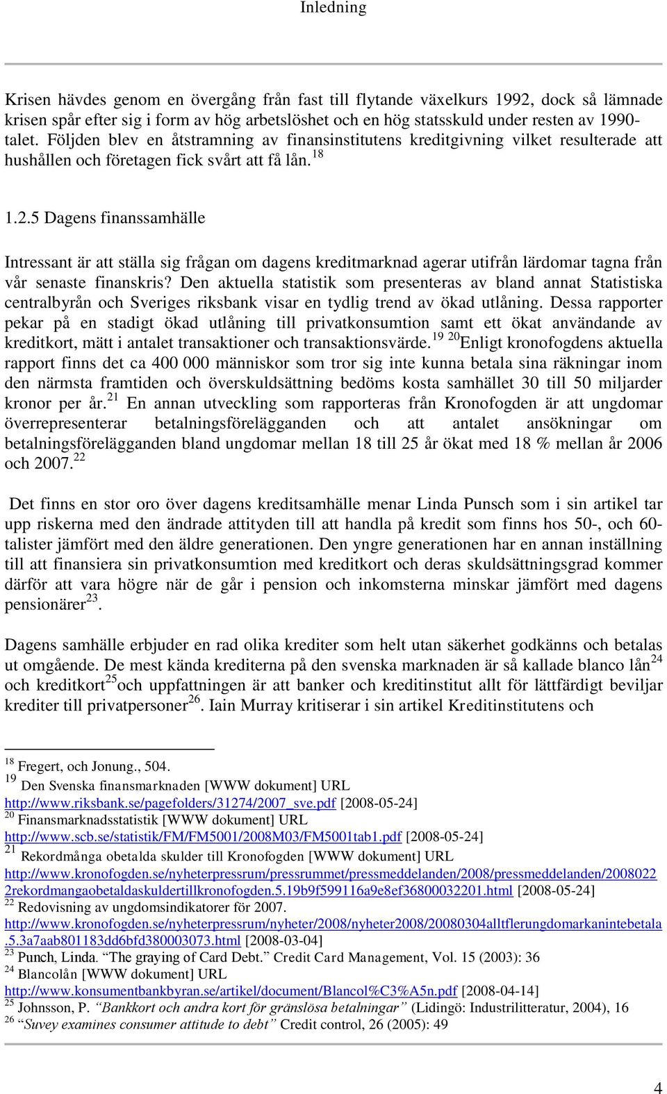 5 Dagens finanssamhälle Intressant är att ställa sig frågan om dagens kreditmarknad agerar utifrån lärdomar tagna från vår senaste finanskris?