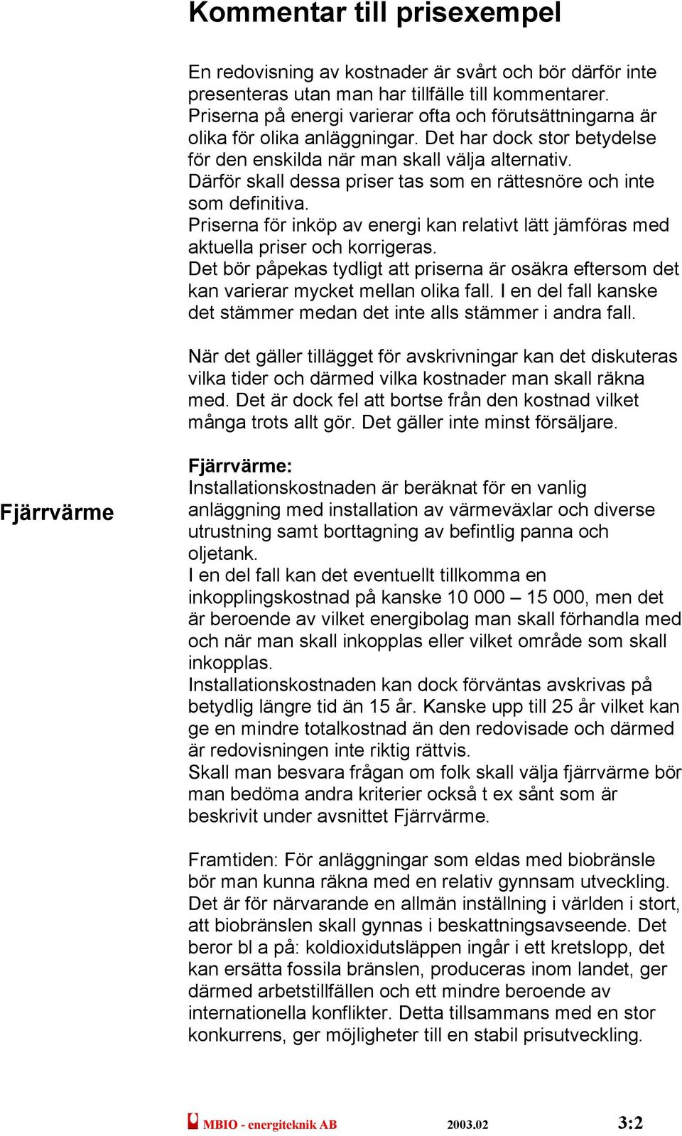 Därför skall dessa priser tas som en rättesnöre och inte som definitiva. Priserna för inköp av energi kan relativt lätt jämföras med aktuella priser och korrigeras.