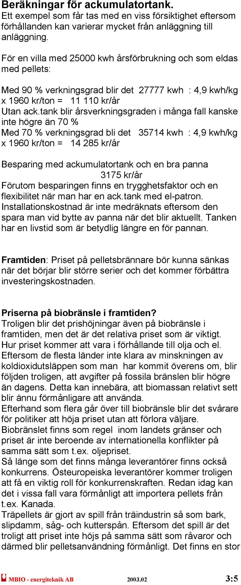 tank blir årsverkningsgraden i många fall kanske inte högre än 70 % Med 70 % verkningsgrad bli det 35714 kwh : 4,9 kwh/kg x 1960 kr/ton = 14 285 kr/år Besparing med ackumulatortank och en bra panna