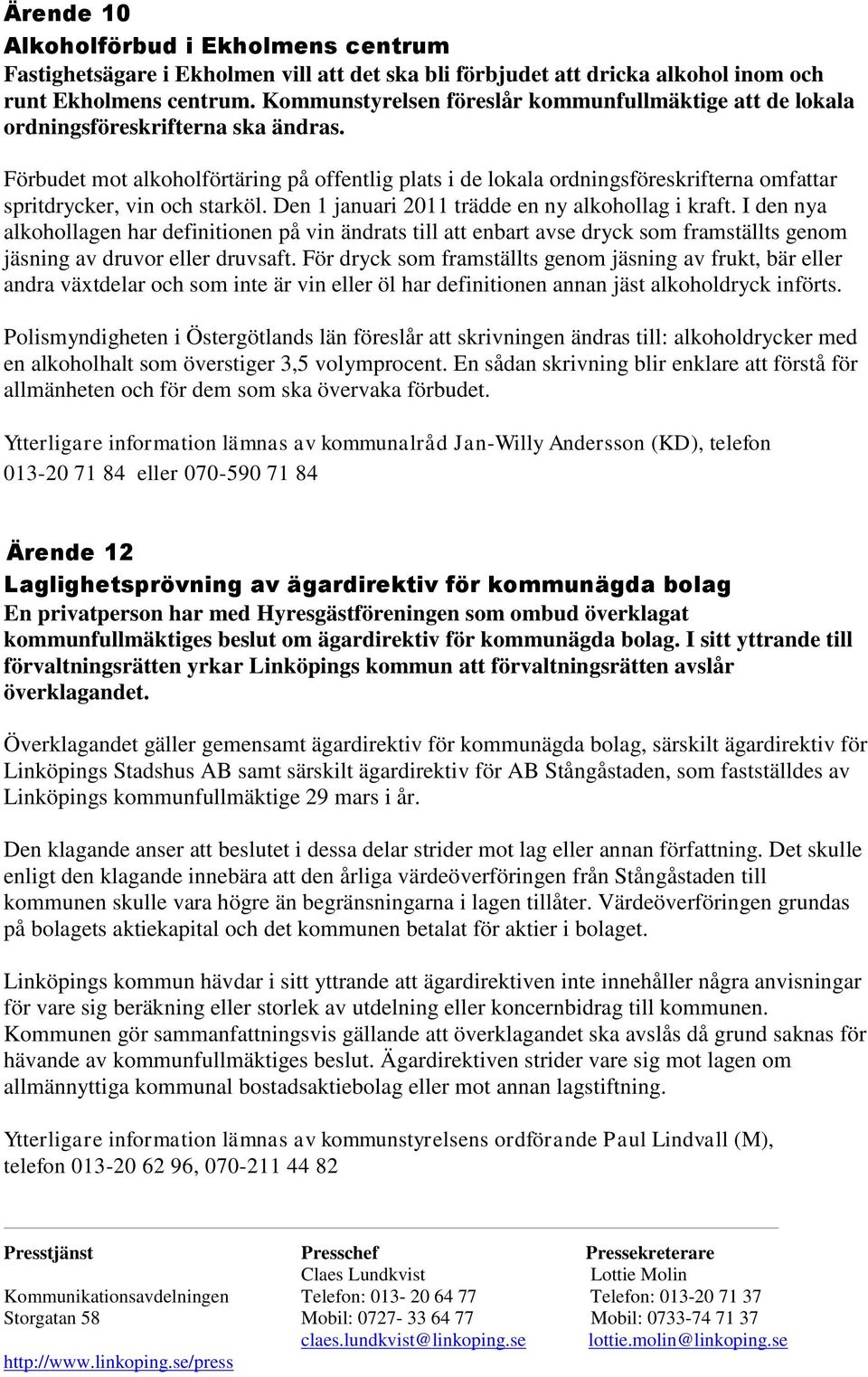 Förbudet mot alkoholförtäring på offentlig plats i de lokala ordningsföreskrifterna omfattar spritdrycker, vin och starköl. Den 1 januari 2011 trädde en ny alkohollag i kraft.