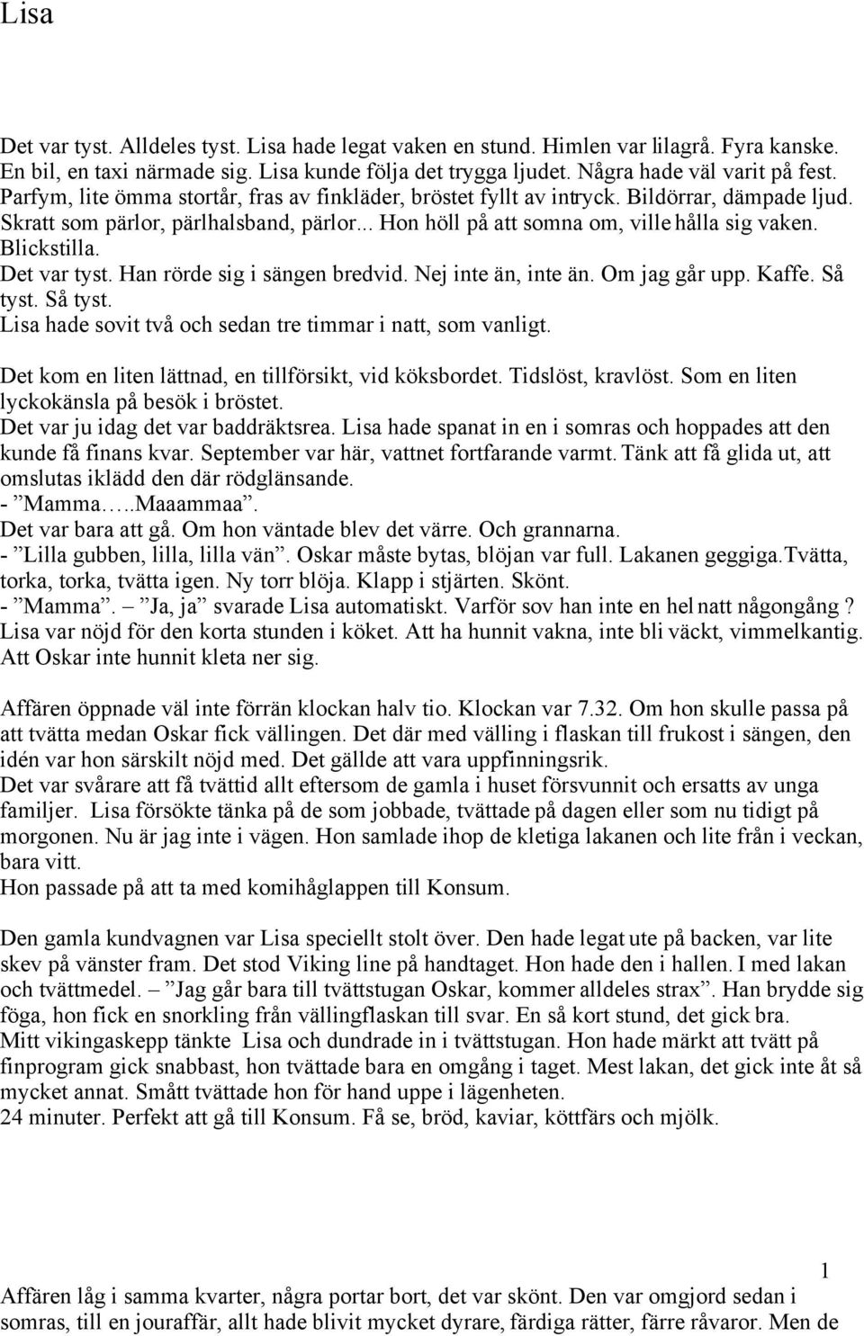 Blickstilla. Det var tyst. Han rörde sig i sängen bredvid. Nej inte än, inte än. Om jag går upp. Kaffe. Så tyst. Så tyst. Lisa hade sovit två och sedan tre timmar i natt, som vanligt.