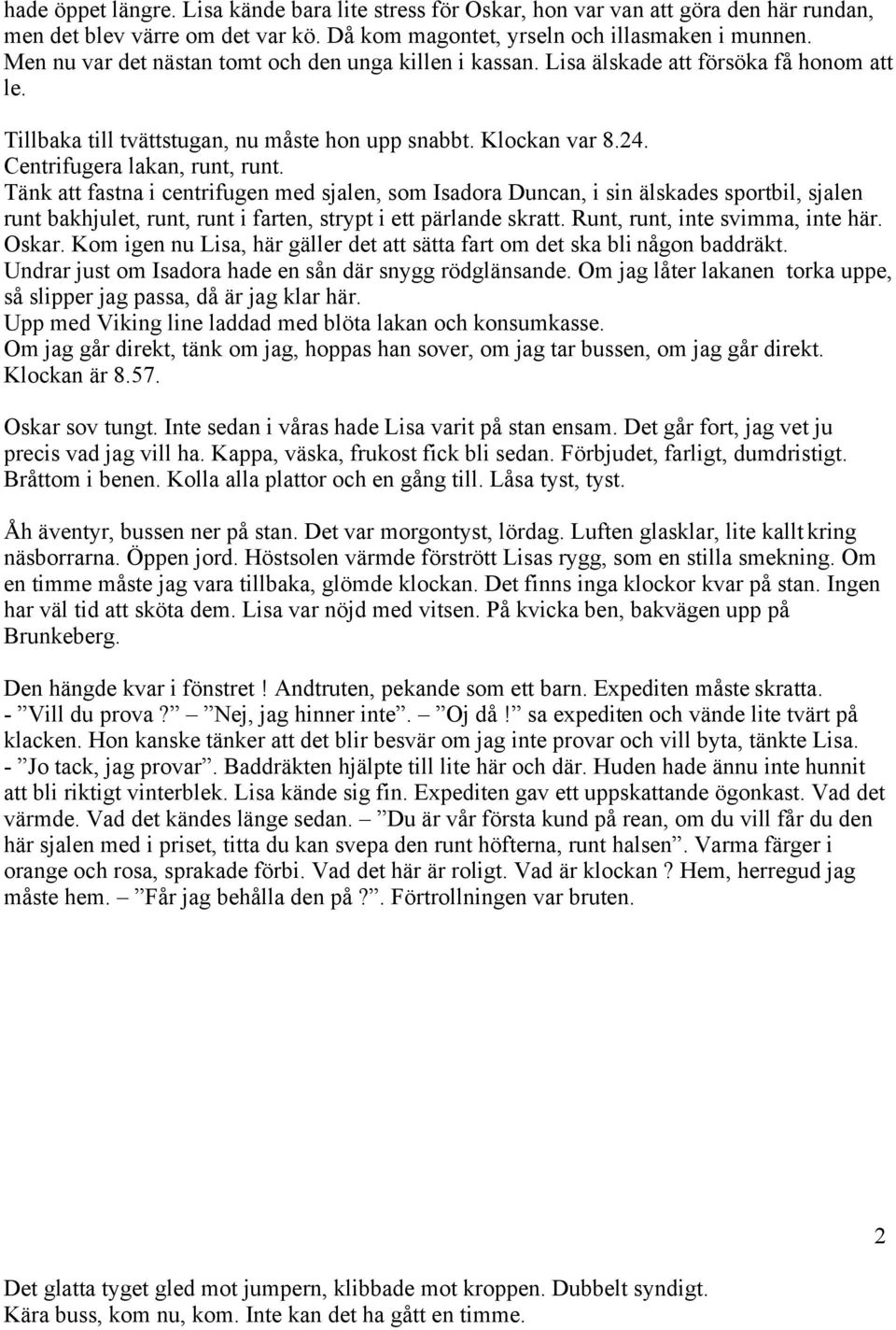 Tänk att fastna i centrifugen med sjalen, som Isadora Duncan, i sin älskades sportbil, sjalen runt bakhjulet, runt, runt i farten, strypt i ett pärlande skratt. Runt, runt, inte svimma, inte här.