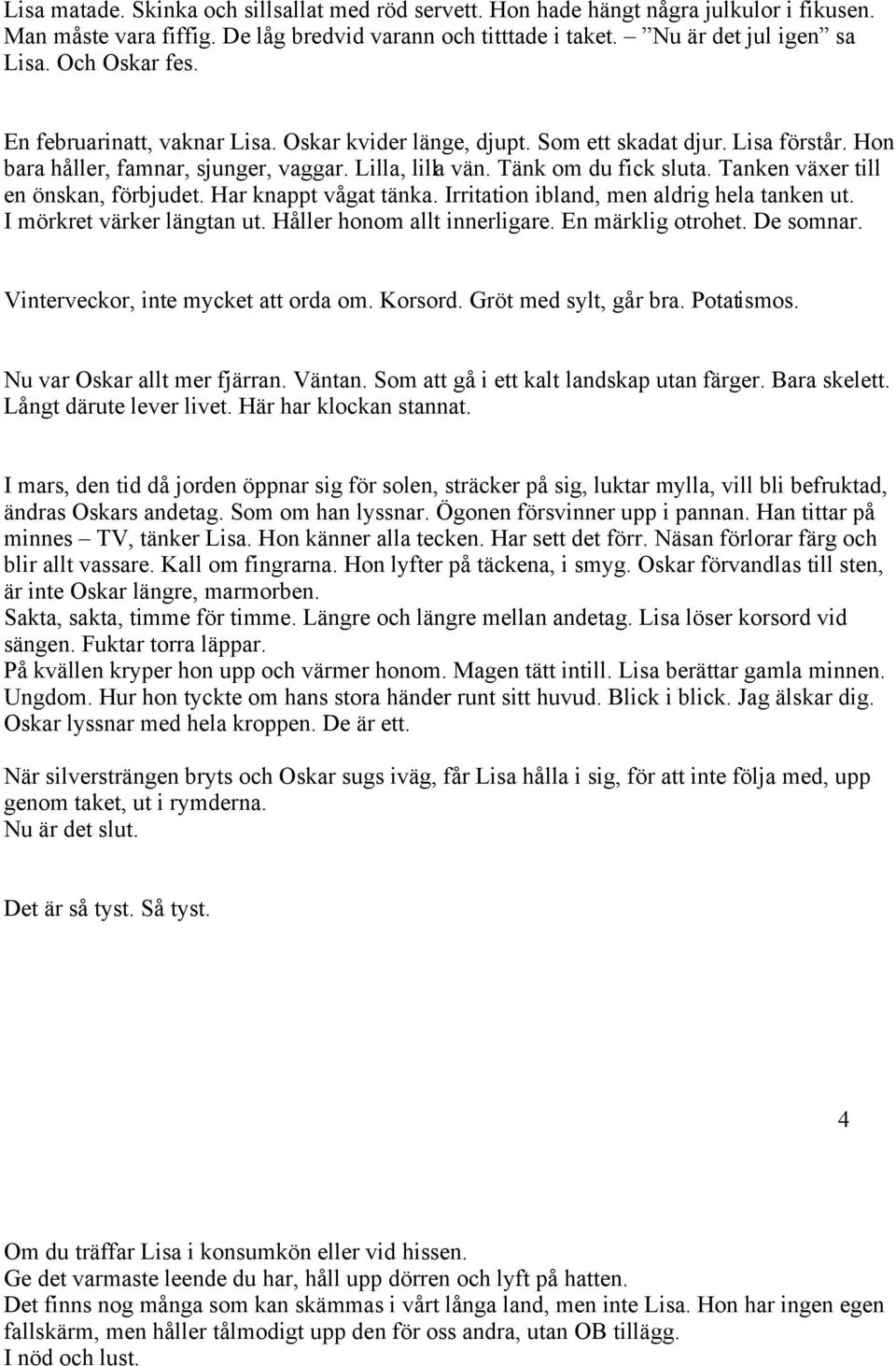 Tanken växer till en önskan, förbjudet. Har knappt vågat tänka. Irritation ibland, men aldrig hela tanken ut. I mörkret värker längtan ut. Håller honom allt innerligare. En märklig otrohet. De somnar.