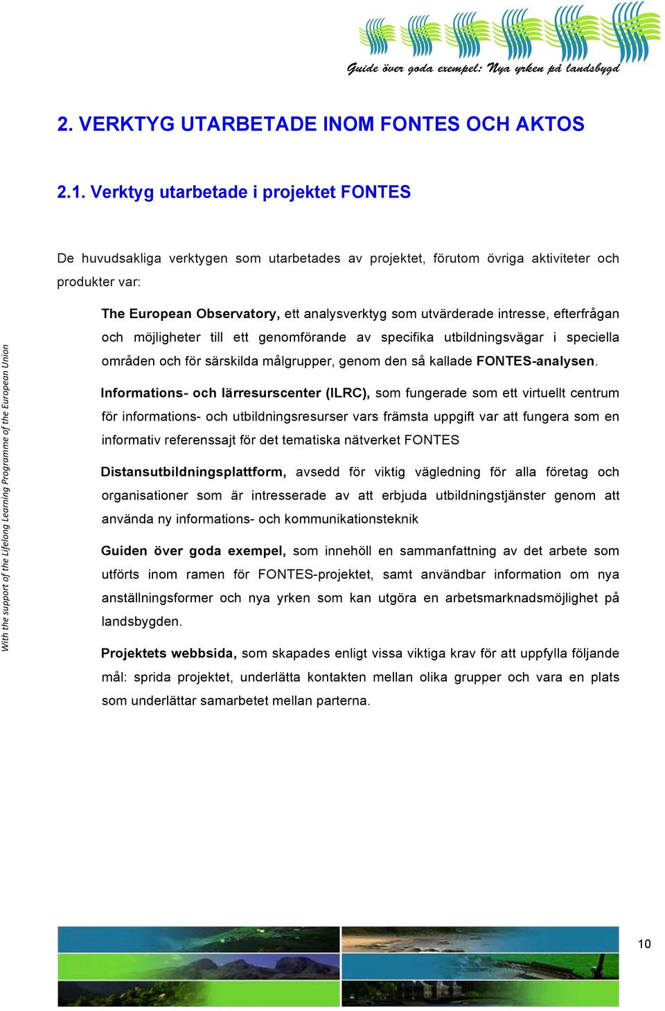 intresse, efterfrågan och möjligheter till ett genomförande av specifika utbildningsvägar i speciella områden och för särskilda målgrupper, genom den så kallade FONTES-analysen.