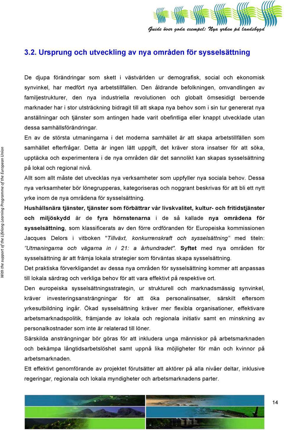 i sin tur genererat nya anställningar och tjänster som antingen hade varit obefintliga eller knappt utvecklade utan dessa samhällsförändringar.