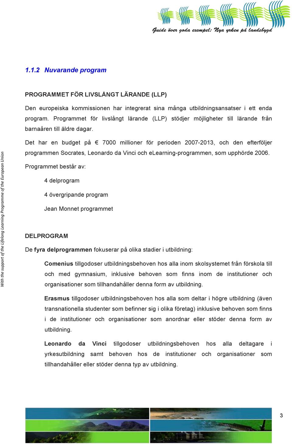 Det har en budget på 7000 millioner för perioden 2007-2013, och den efterföljer programmen Socrates, Leonardo da Vinci och elearning-programmen, som upphörde 2006.