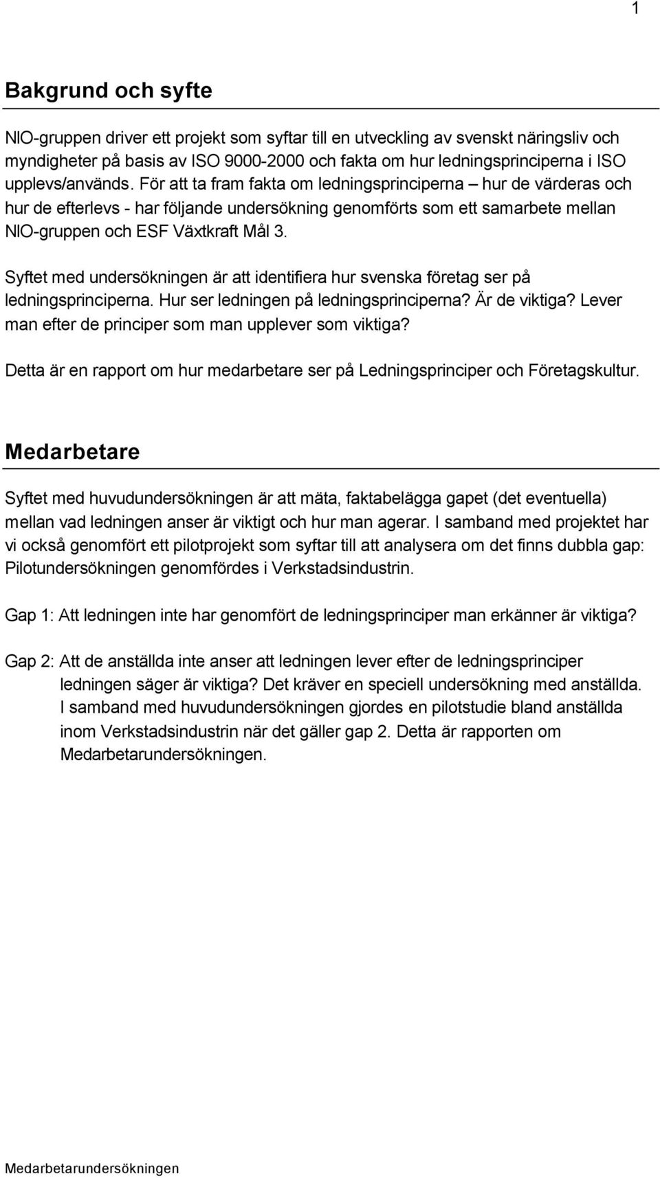 Syftet med undersökningen är att identifiera hur svenska företag ser på ledningsprinciperna. Hur ser ledningen på ledningsprinciperna? Är de viktiga?