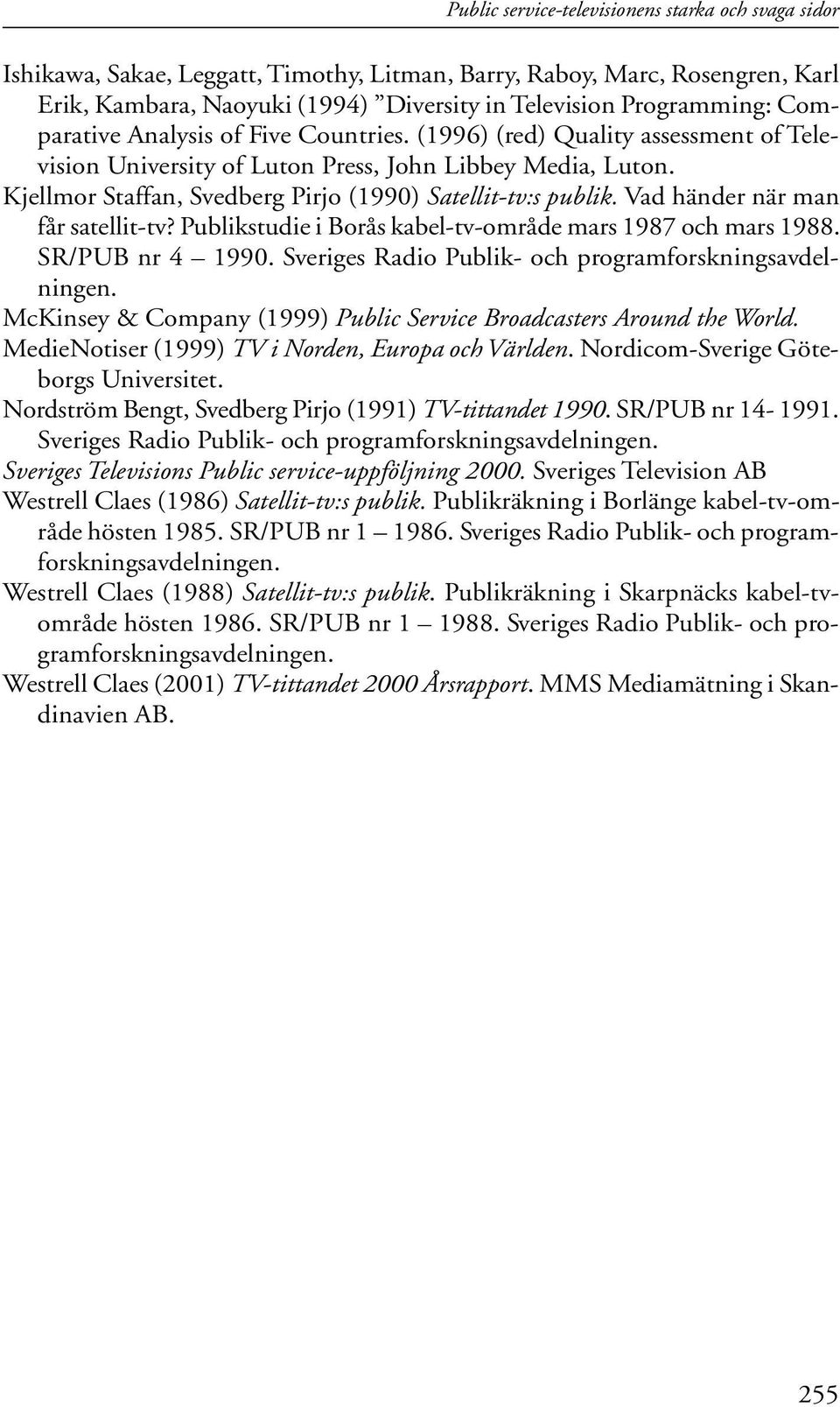 Vad händer när man får satellit-tv? Publikstudie i Borås kabel-tv-område mars 1987 och mars 1988. SR/PUB nr 4 1990. Sveriges Radio Publik- och programforskningsavdelningen.