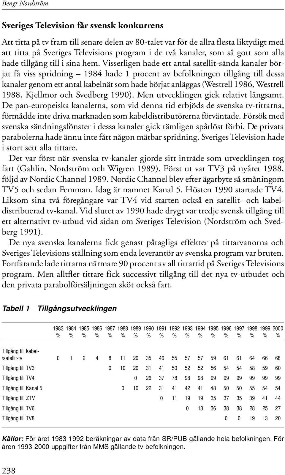 Visserligen hade ett antal satellit-sända kanaler börjat få viss spridning 1984 hade 1 procent av befolkningen tillgång till dessa kanaler genom ett antal kabelnät som hade börjat anläggas (Westrell