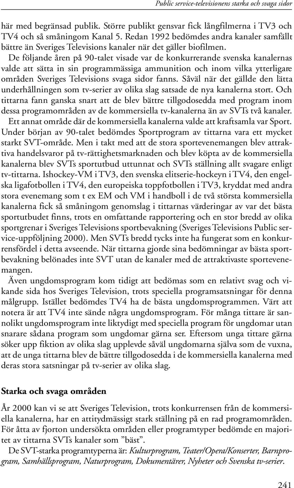 De följande åren på 90-talet visade var de konkurrerande svenska kanalernas valde att sätta in sin programmässiga ammunition och inom vilka ytterligare områden Sveriges Televisions svaga sidor fanns.