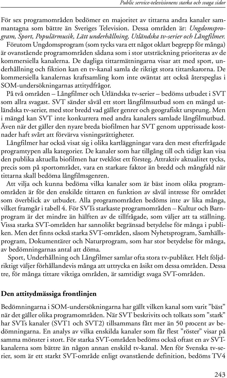 Förutom Ungdomsprogram (som tycks vara ett något oklart begrepp för många) är ovanstående programområden sådana som i stor utsträckning prioriteras av de kommersiella kanalerna.