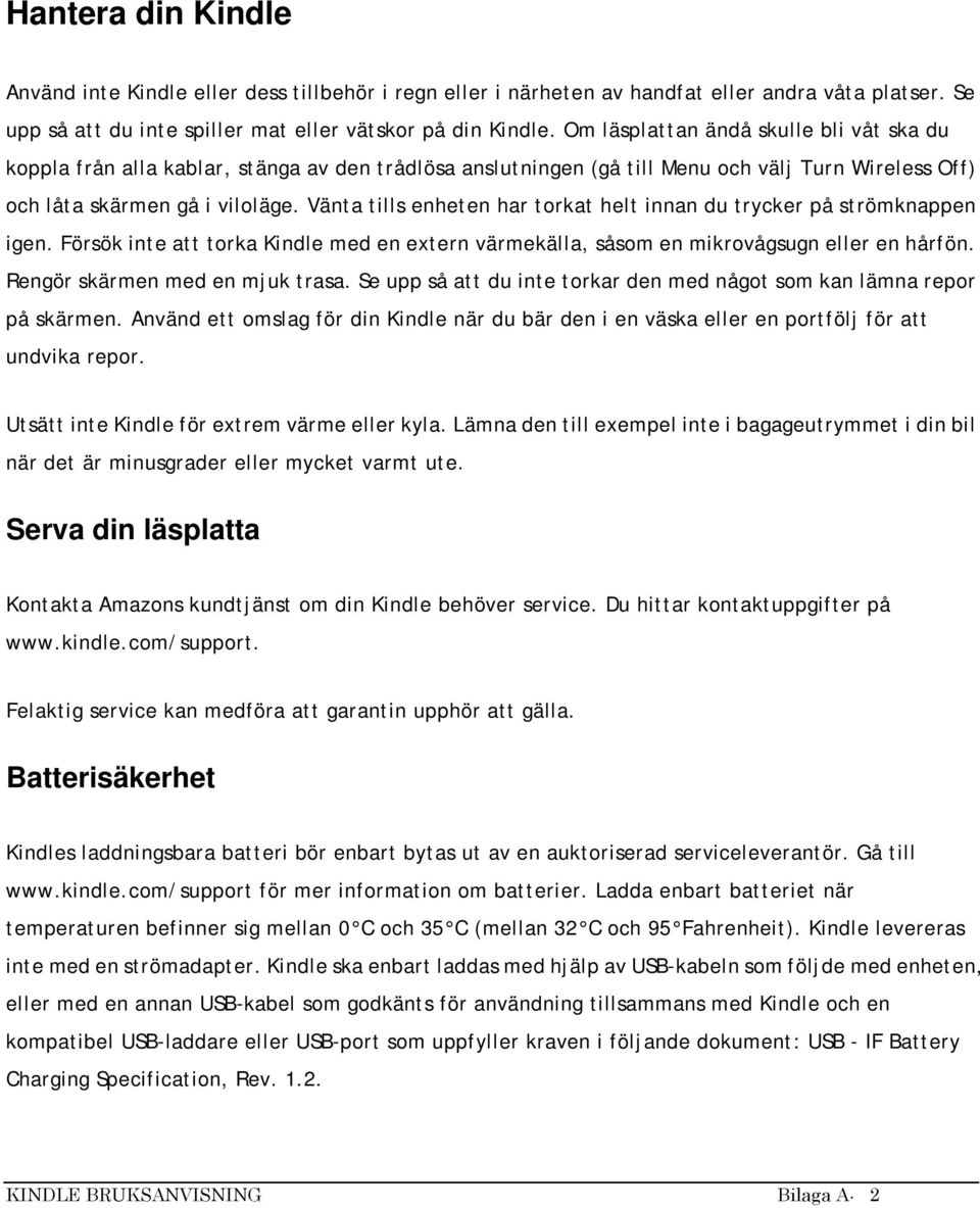 Vänta tills enheten har torkat helt innan du trycker på strömknappen igen. Försök inte att torka Kindle med en extern värmekälla, såsom en mikrovågsugn eller en hårfön.