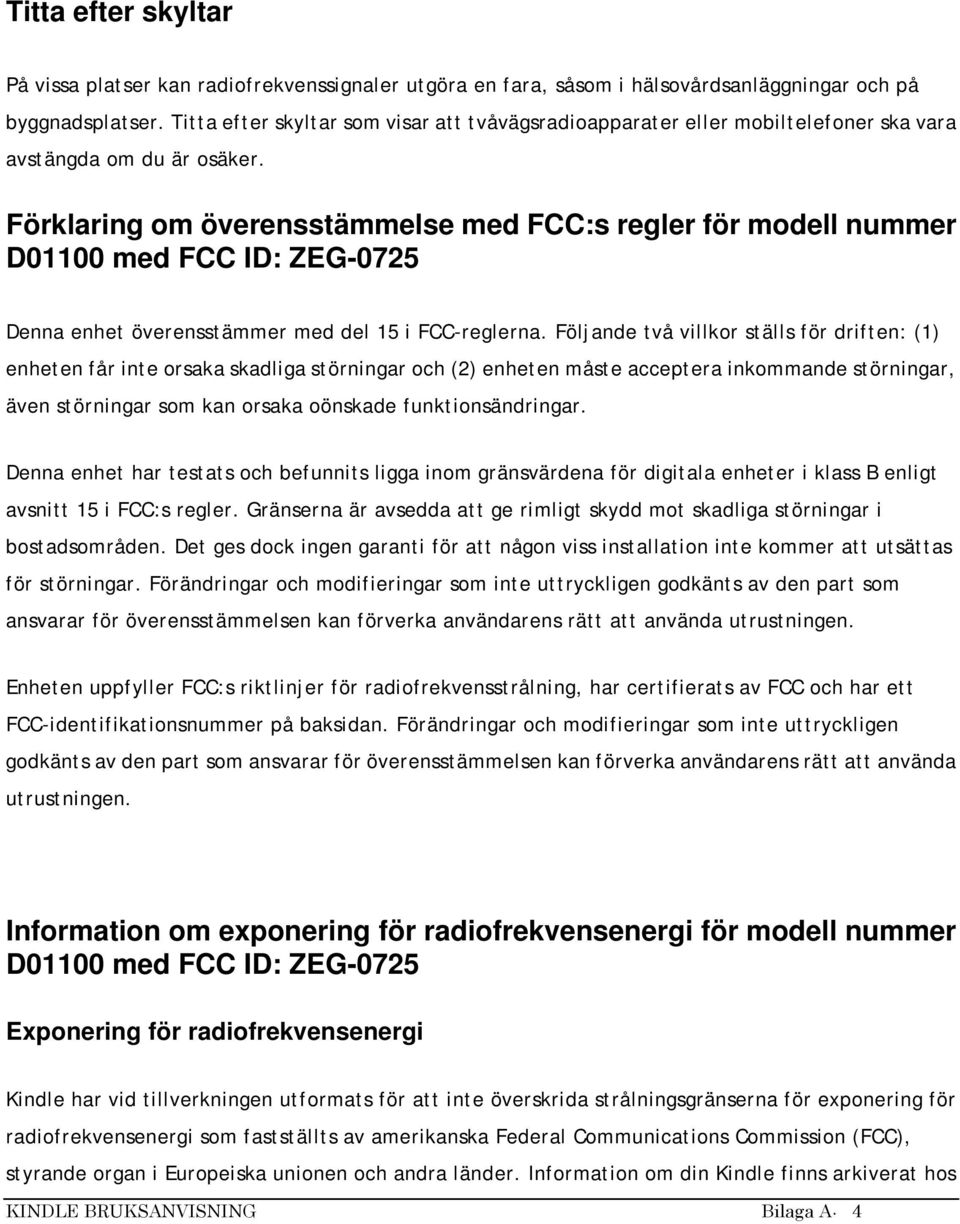 Förklaring om överensstämmelse med FCC:s regler för modell nummer D01100 med FCC ID: ZEG-0725 Denna enhet överensstämmer med del 15 i FCC-reglerna.