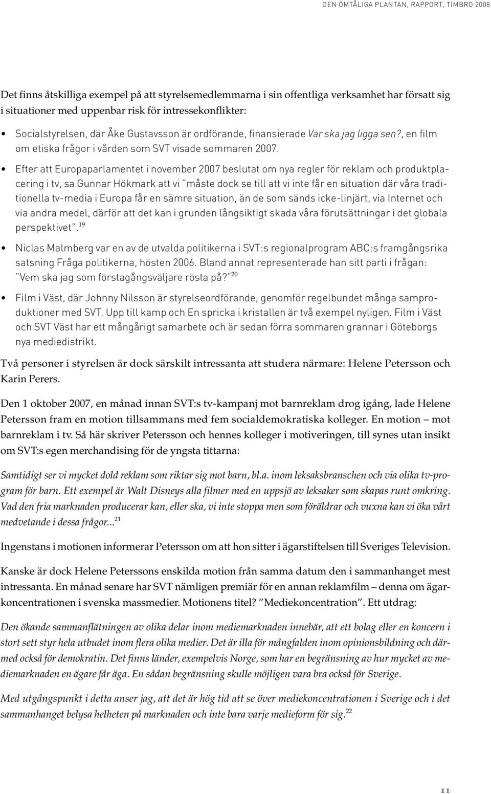 Efter att Europaparlamentet i november 2007 beslutat om nya regler för reklam och produktplacering i tv, sa Gunnar Hökmark att vi måste dock se till att vi inte får en situation där våra