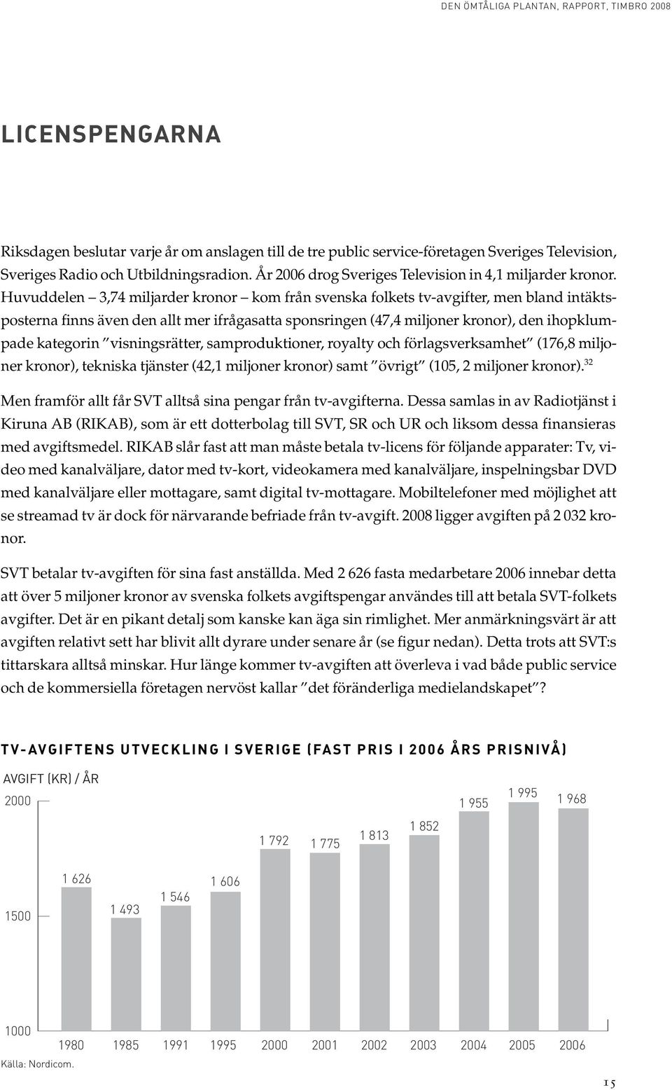 Huvuddelen 3,74 miljarder kronor kom från svenska folkets tv-avgifter, men bland intäktsposterna finns även den allt mer ifrågasatta sponsringen (47,4 miljoner kronor), den ihopklumpade kategorin