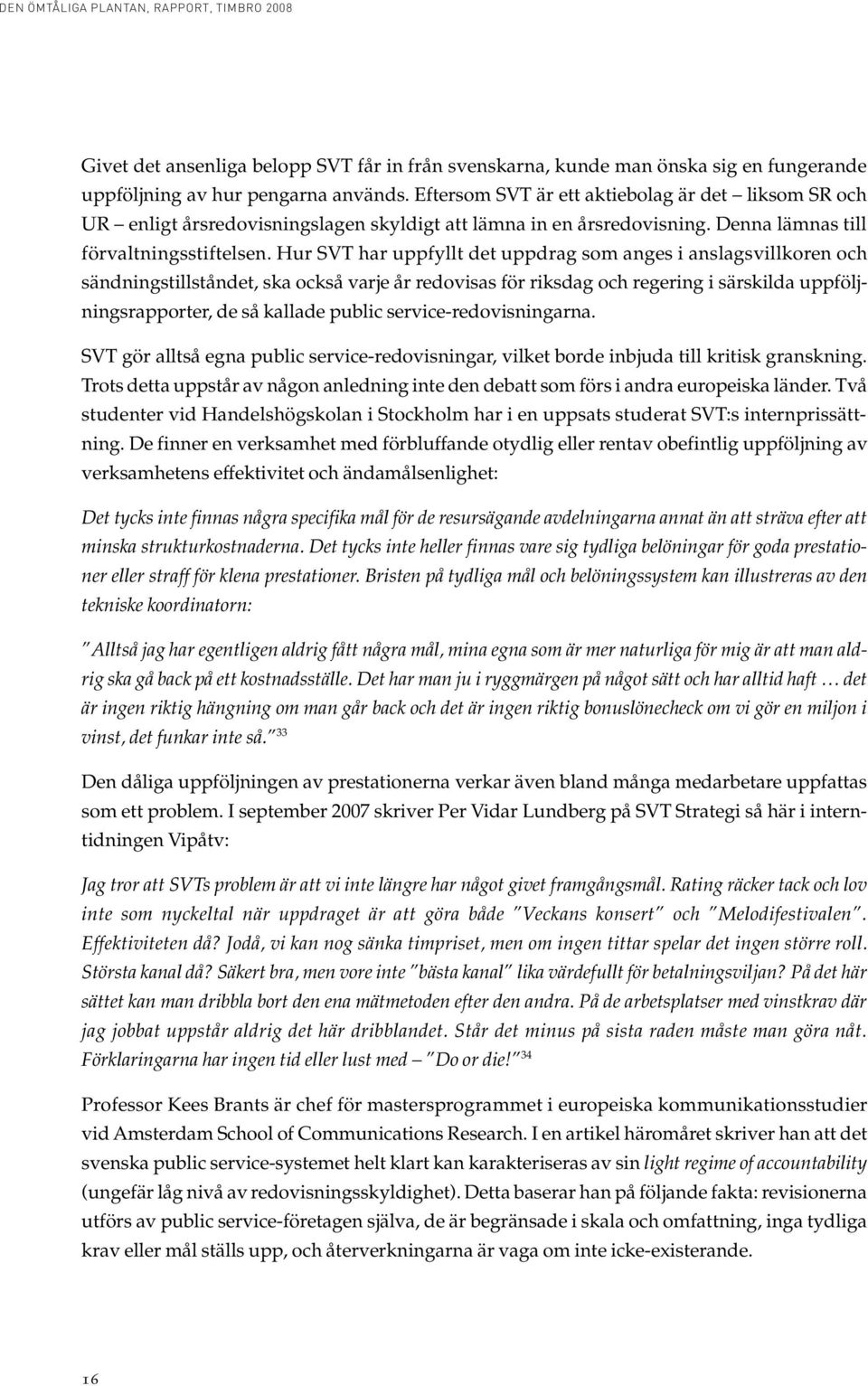 Hur SVT har uppfyllt det uppdrag som anges i anslagsvillkoren och sändningstillståndet, ska också varje år redovisas för riksdag och regering i särskilda uppföljningsrapporter, de så kallade public