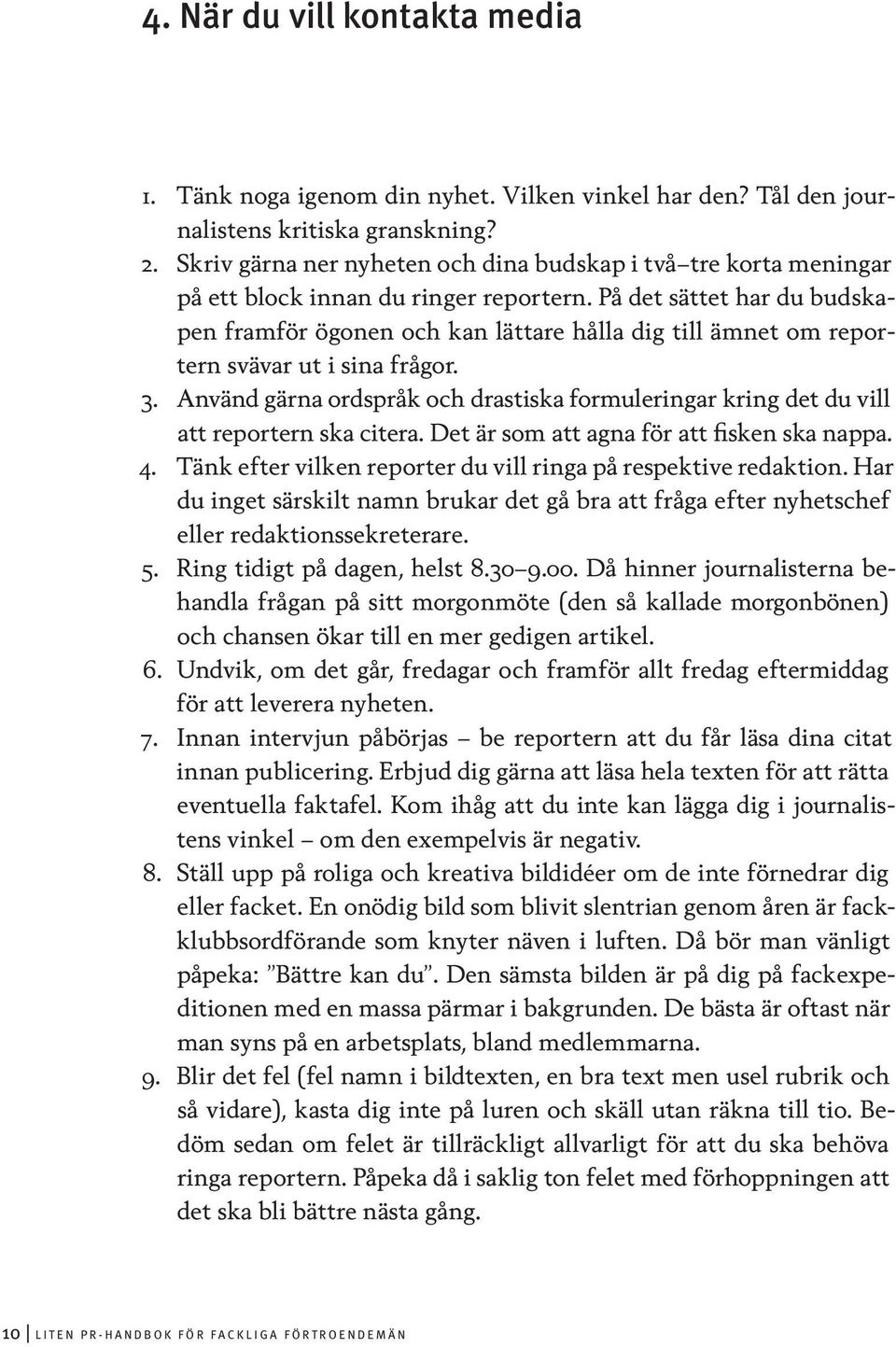 På det sättet har du budskapen framför ögonen och kan lättare hålla dig till ämnet om reportern svävar ut i sina frågor. 3.