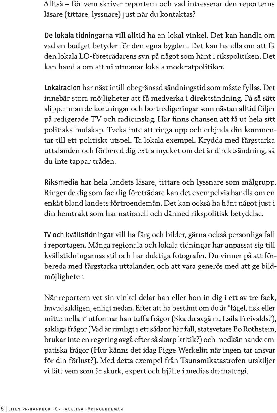 Det kan handla om att ni utmanar lokala moderatpolitiker. Lokalradion har näst intill obegränsad sändningstid som måste fyllas. Det innebär stora möjligheter att få medverka i direktsändning.