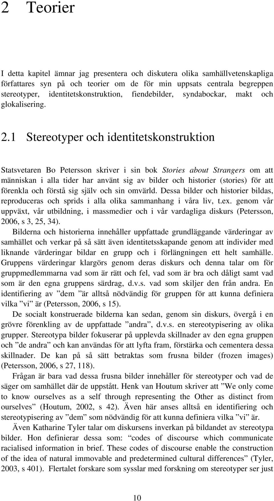 1 Stereotyper och identitetskonstruktion Statsvetaren Bo Petersson skriver i sin bok Stories about Strangers om att människan i alla tider har använt sig av bilder och historier (stories) för att