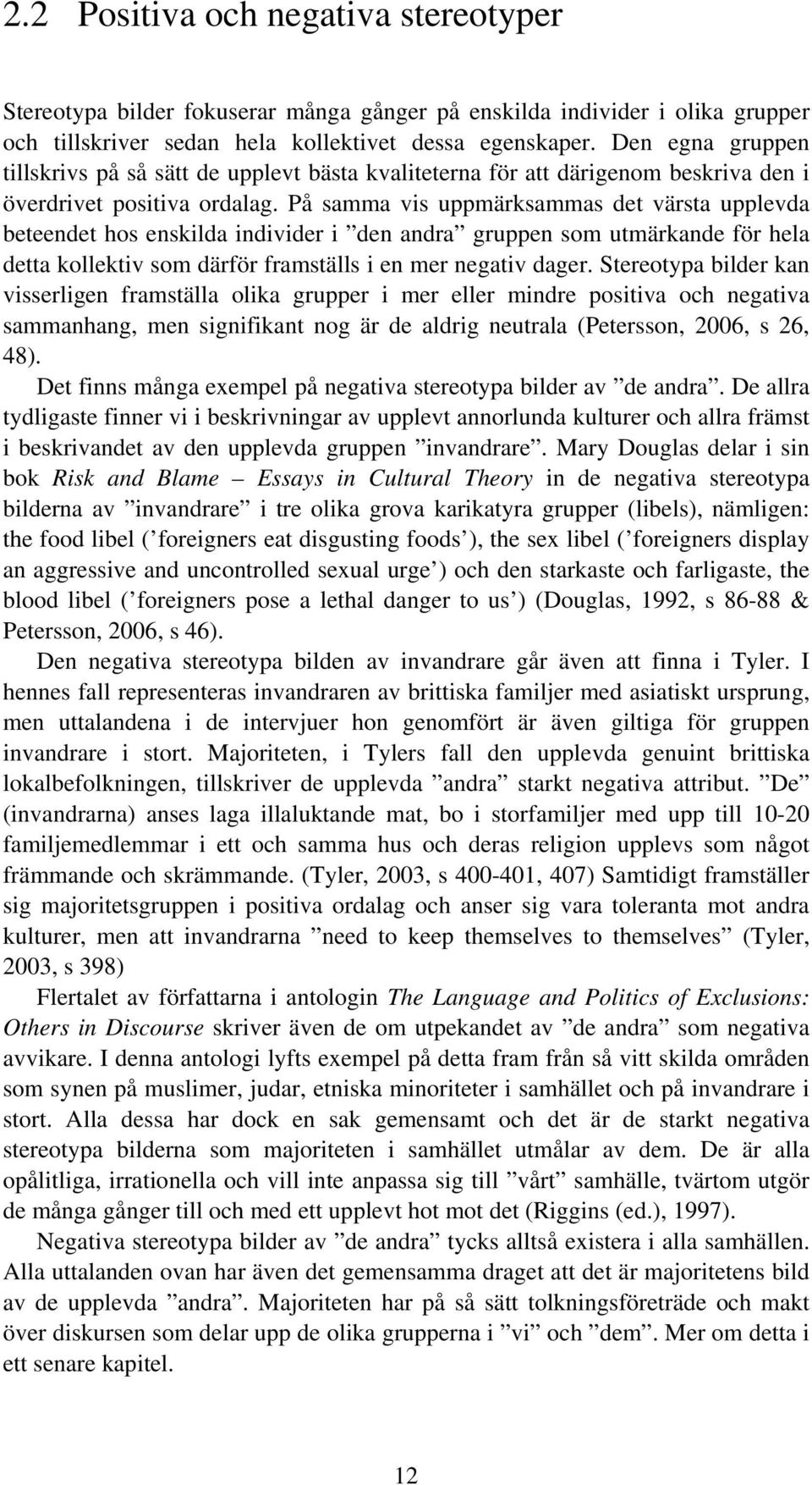 På samma vis uppmärksammas det värsta upplevda beteendet hos enskilda individer i den andra gruppen som utmärkande för hela detta kollektiv som därför framställs i en mer negativ dager.