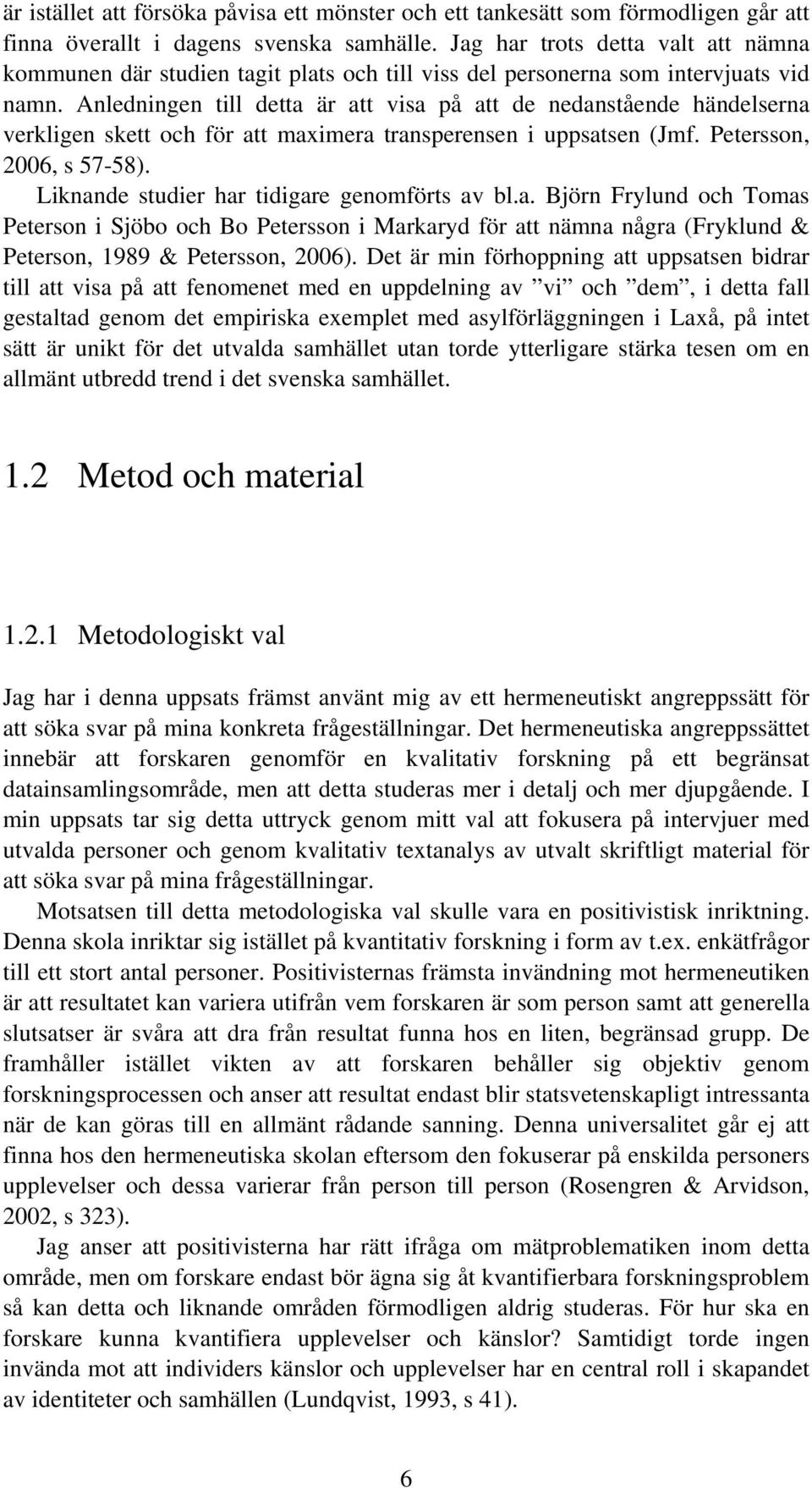 Anledningen till detta är att visa på att de nedanstående händelserna verkligen skett och för att maximera transperensen i uppsatsen (Jmf. Petersson, 2006, s 57-58).