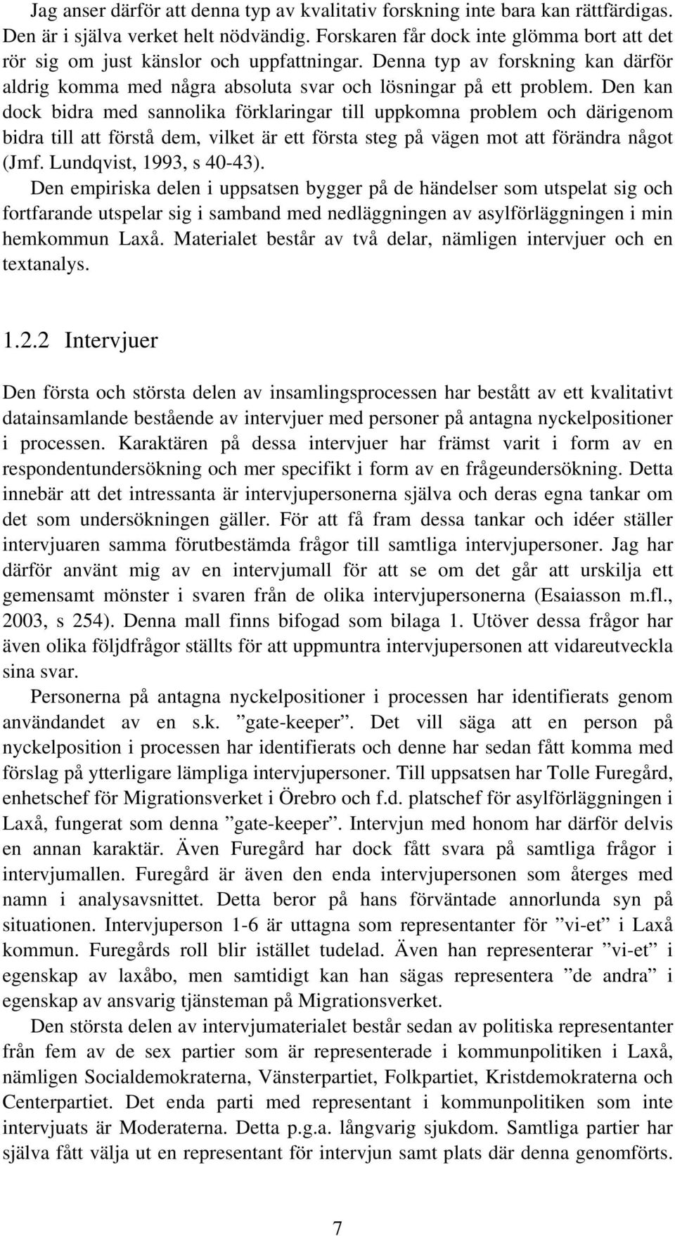 Den kan dock bidra med sannolika förklaringar till uppkomna problem och därigenom bidra till att förstå dem, vilket är ett första steg på vägen mot att förändra något (Jmf. Lundqvist, 1993, s 40-43).