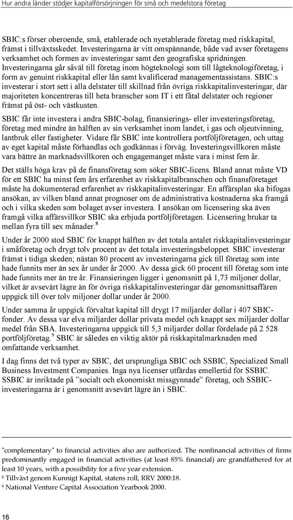 Investeringarna går såväl till företag inom högteknologi som till lågteknologiföretag, i form av genuint riskkapital eller lån samt kvalificerad managementassistans.