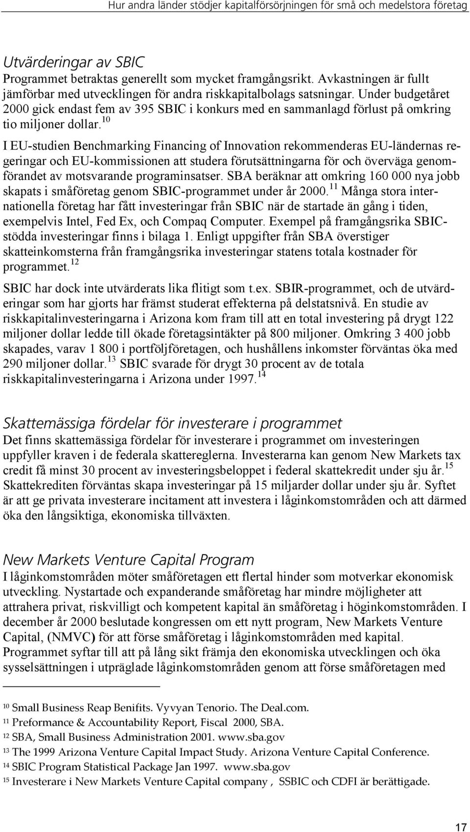 10 I EU-studien Benchmarking Financing of Innovation rekommenderas EU-ländernas regeringar och EU-kommissionen att studera förutsättningarna för och överväga genomförandet av motsvarande