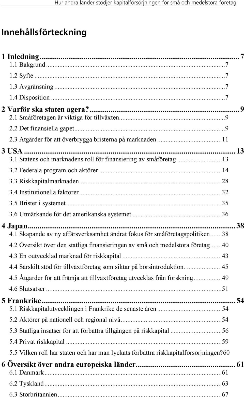 3 Riskkapitalmarknaden...28 3.4 Institutionella faktorer...32 3.5 Brister i systemet...35 3.6 Utmärkande för det amerikanska systemet...36 4 Japan...38 4.