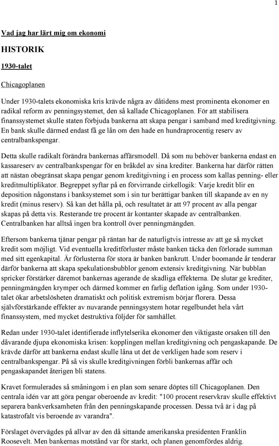 En bank skulle därmed endast få ge lån om den hade en hundraprocentig reserv av centralbankspengar. Detta skulle radikalt förändra bankernas affärsmodell.