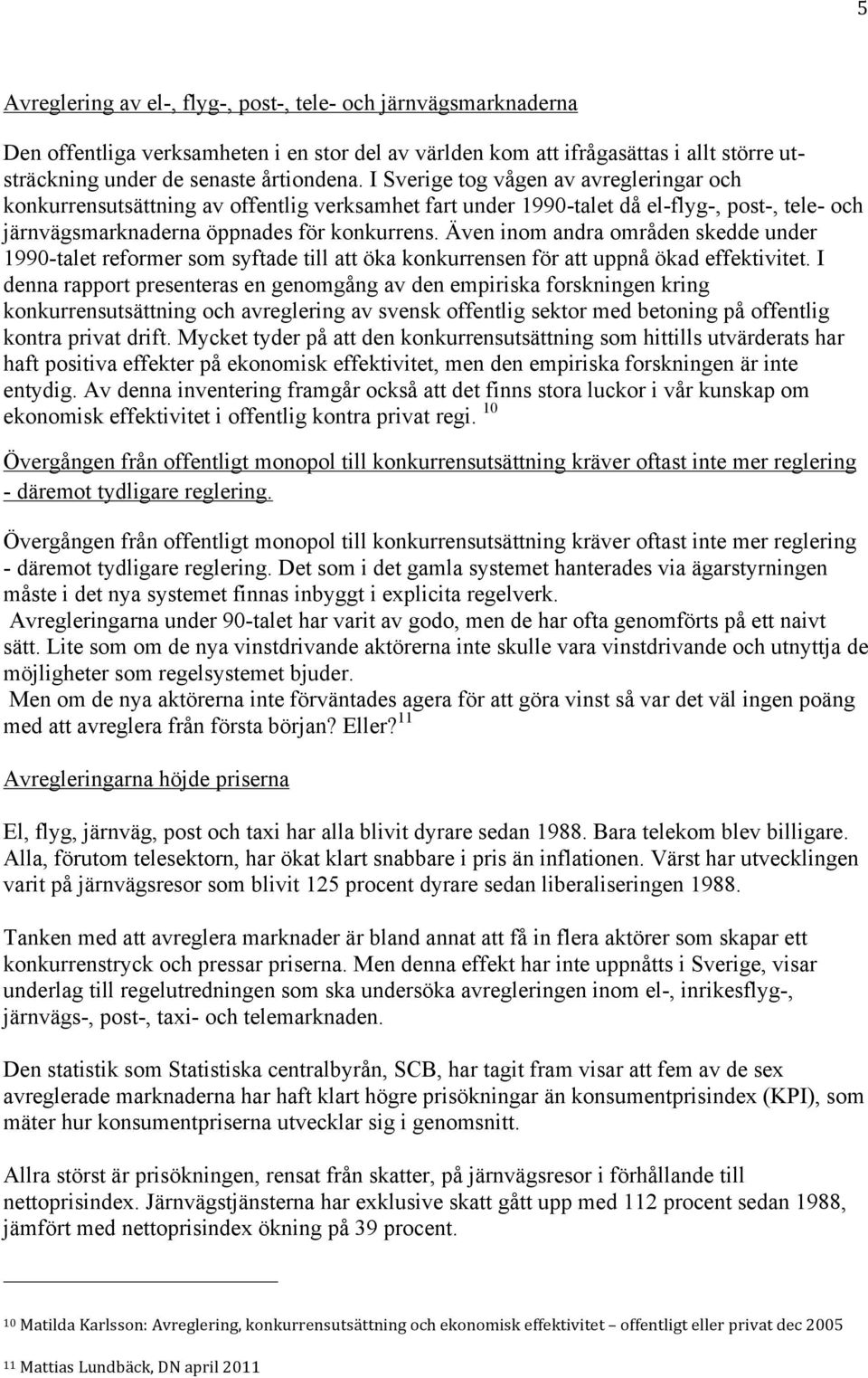 Även inom andra områden skedde under 1990-talet reformer som syftade till att öka konkurrensen för att uppnå ökad effektivitet.