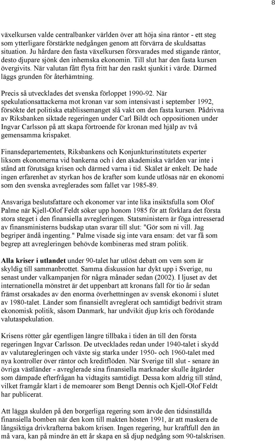 När valutan fått flyta fritt har den raskt sjunkit i värde. Därmed läggs grunden för återhämtning. Precis så utvecklades det svenska förloppet 1990-92.