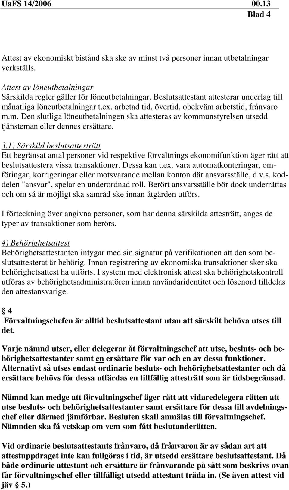 3.1) Särskild beslutsattesträtt Ett begränsat antal personer vid respektive förvaltnings ekonomifunktion äger rätt att beslutsattestera vissa transaktioner. Dessa kan t.ex.