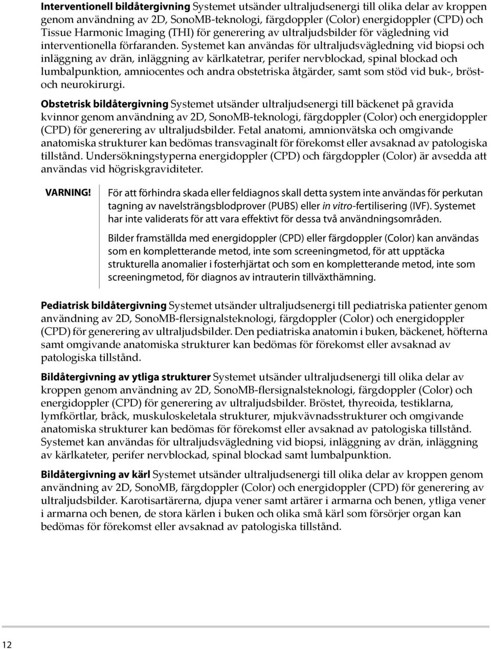 Systemet kan användas för ultraljudsvägledning vid biopsi och inläggning av drän, inläggning av kärlkatetrar, perifer nervblockad, spinal blockad och lumbalpunktion, amniocentes och andra obstetriska