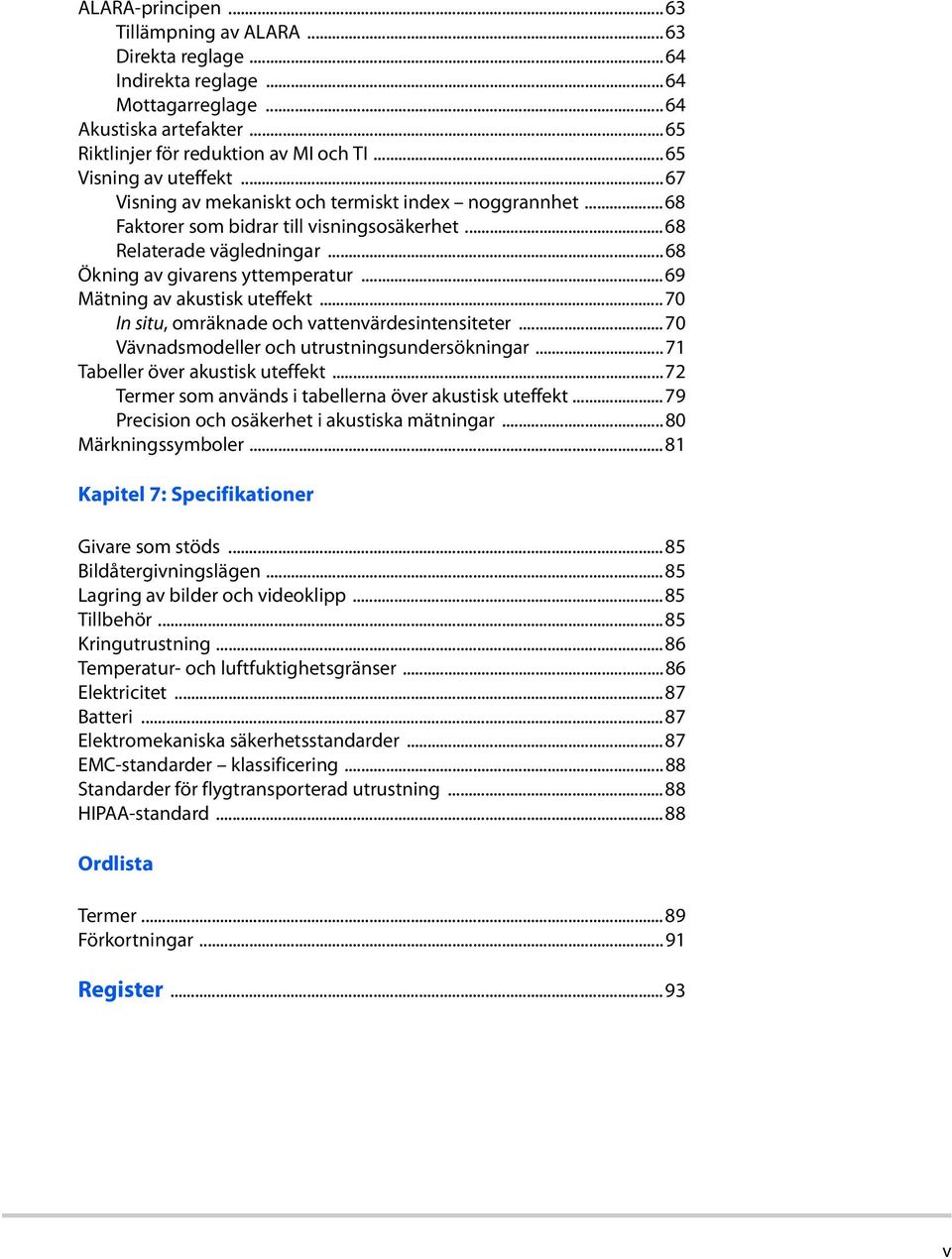 ..69 Mätning av akustisk uteffekt...70 In situ, omräknade och vattenvärdesintensiteter...70 Vävnadsmodeller och utrustningsundersökningar...71 Tabeller över akustisk uteffekt.