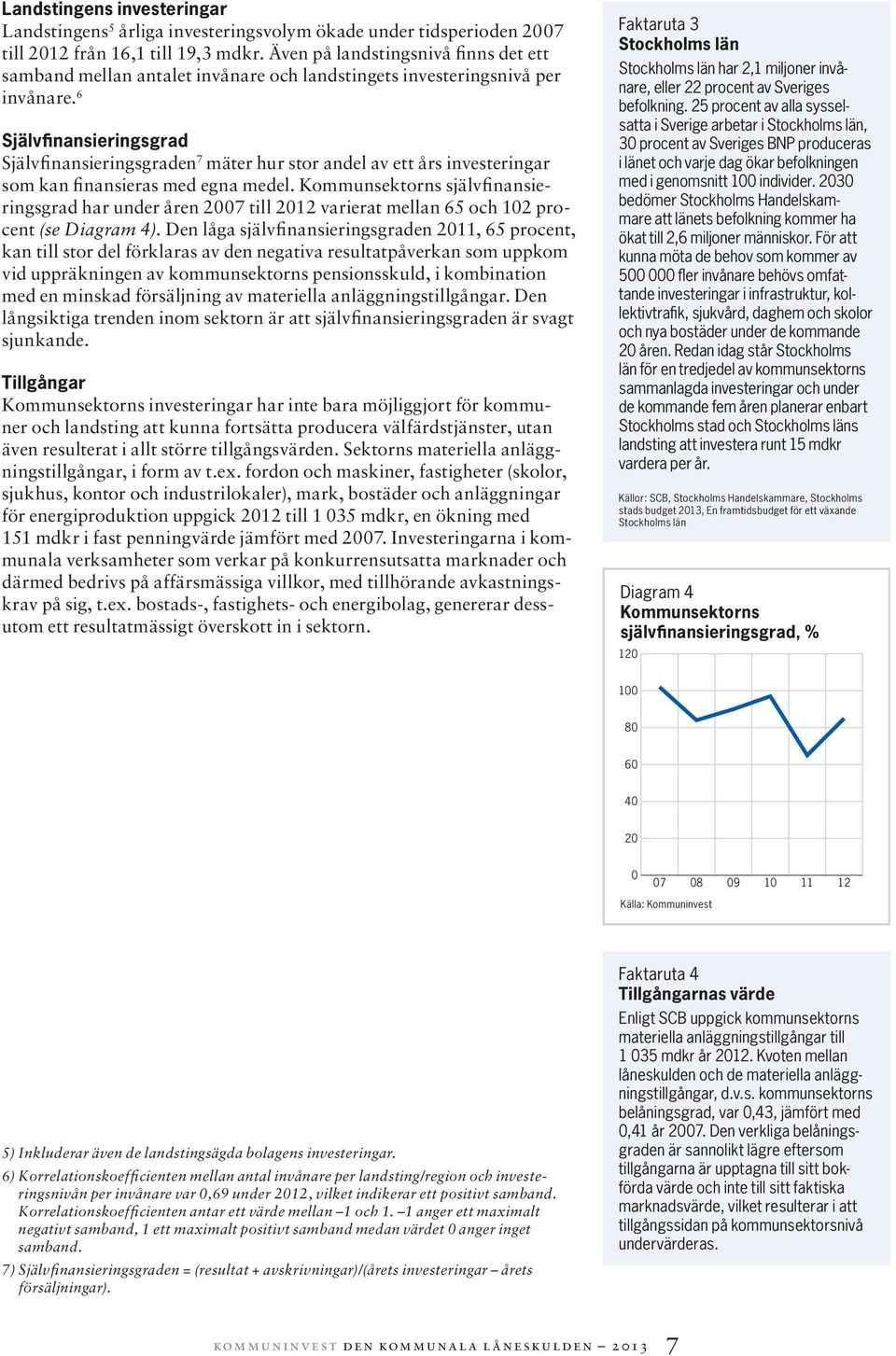 6 Självfinansieringsgrad Självfinansieringsgraden 7 mäter hur stor andel av ett års investeringar som kan finansieras med egna medel.