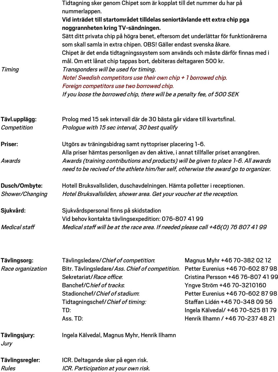 Chipet är det enda tidtagningssystem som används och måste därför finnas med i mål. Om ett lånat chip tappas bort, debiteras deltagaren 500 kr. Transponders will be used for timing. Note!