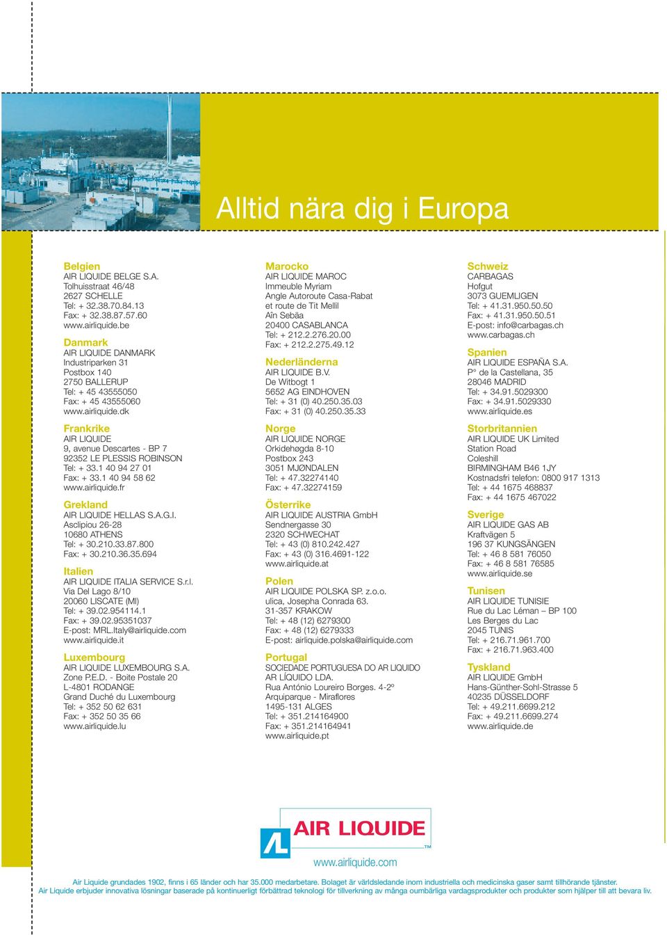 dk Frankrike AIR LIQUIDE 9, avenue Descartes - BP 7 92352 LE PLESSIS ROBINSON Tel: + 33.1 40 94 27 01 Fax: + 33.1 40 94 58 62 www.airliquide.fr Grekland AIR LIQUIDE HELLAS S.A.G.I. Asclipiou 26-28 10680 ATHENS Tel: + 30.