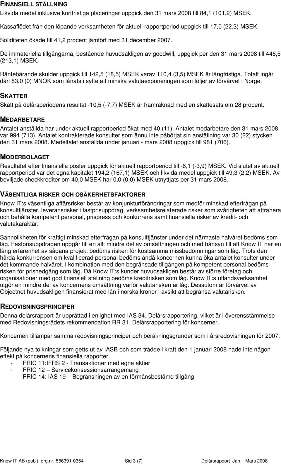 De immateriella tillgångarna, bestående huvudsakligen av goodwill, uppgick per den 31 mars 2008 till 446,5 (213,1) MSEK.