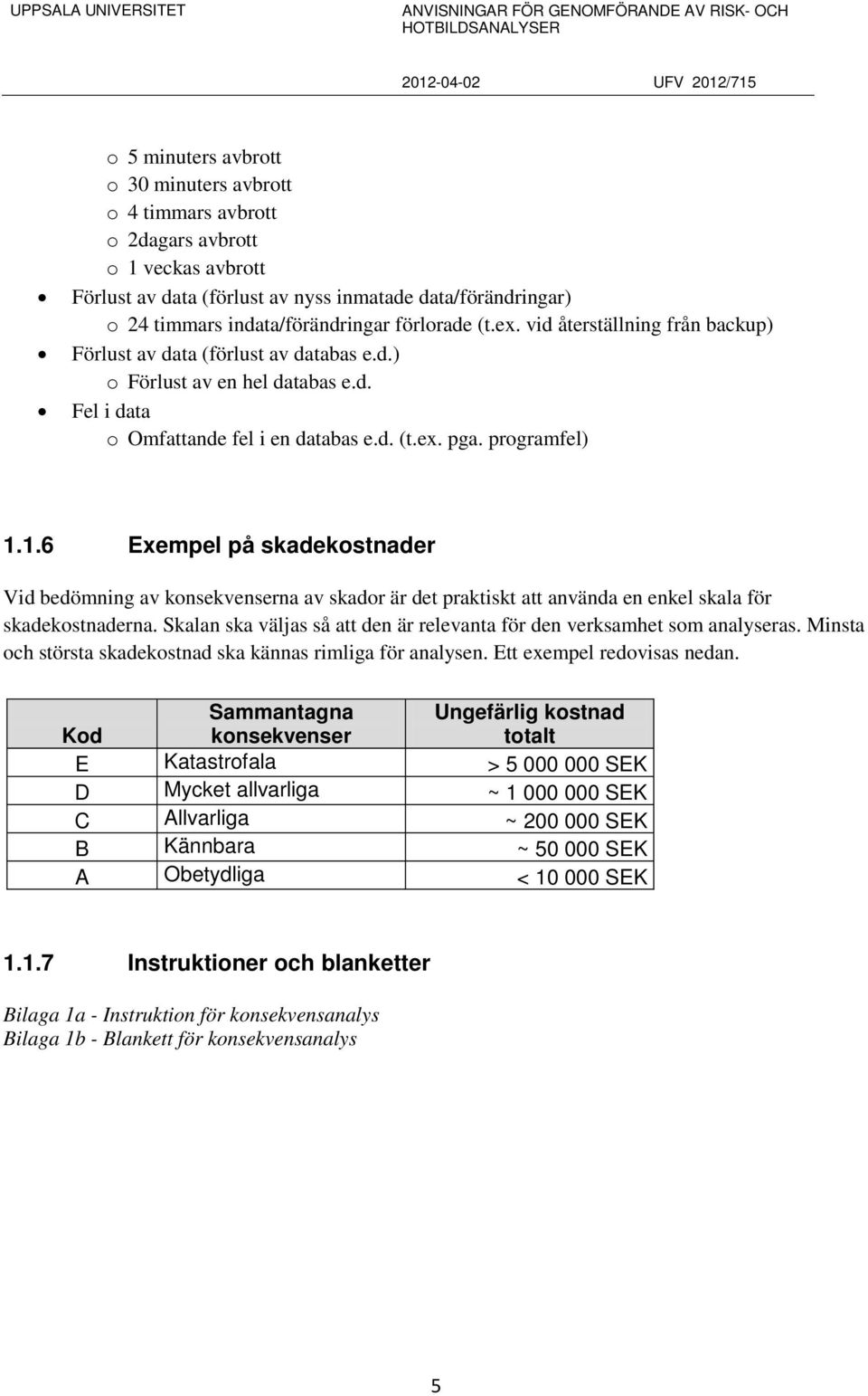 1.6 Exempel på skadekostnader Vid bedömning av konsekvenserna av skador är det praktiskt att använda en enkel skala för skadekostnaderna.