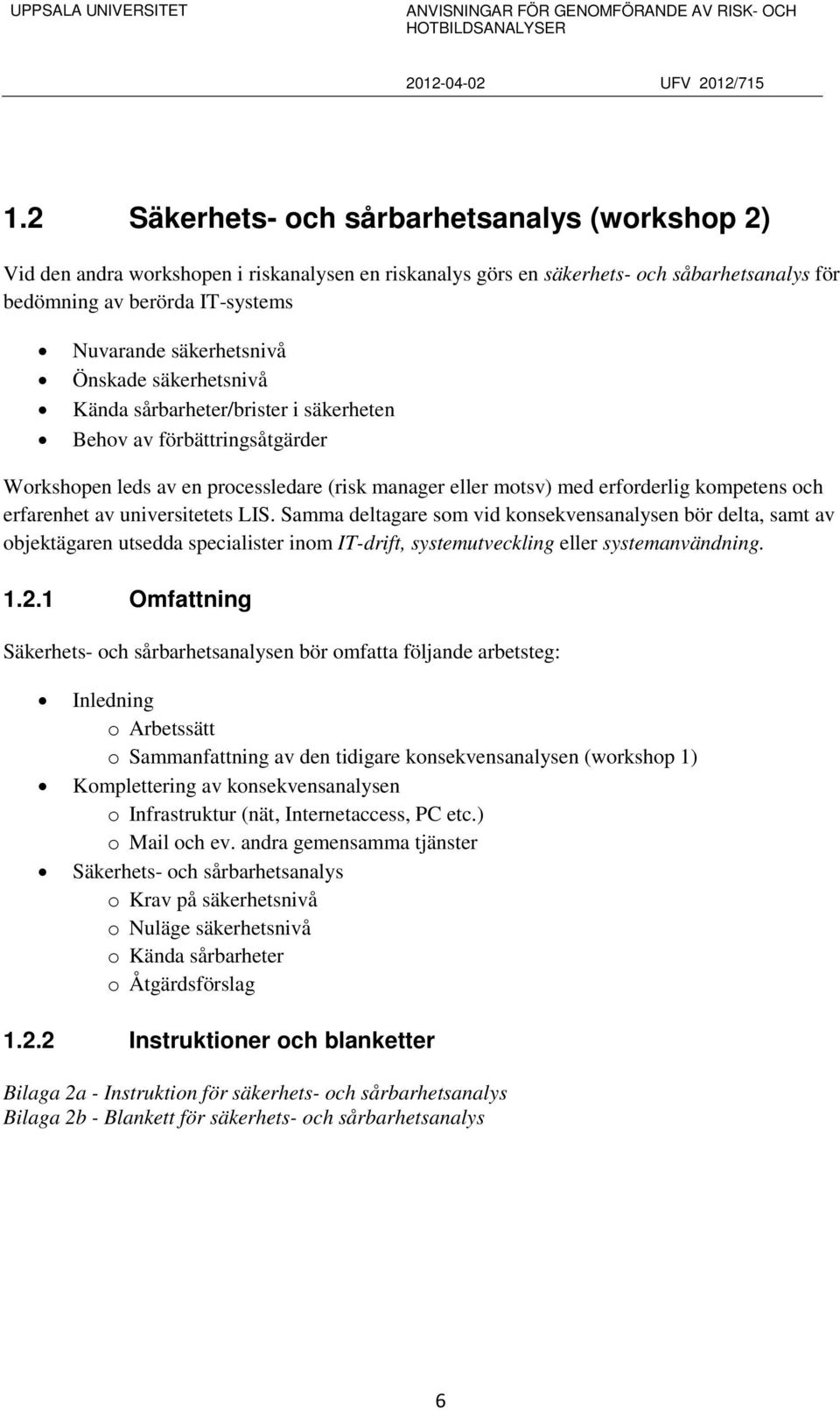 erfarenhet av universitetets LIS. Samma deltagare som vid konsekvensanalysen bör delta, samt av objektägaren utsedda specialister inom IT-drift, systemutveckling eller systemanvändning. 1.2.