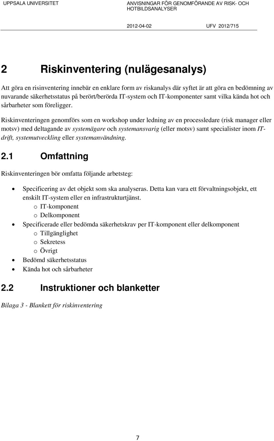 Riskinventeringen genomförs som en workshop under ledning av en processledare (risk manager eller motsv) med deltagande av systemägare och systemansvarig (eller motsv) samt specialister inom ITdrift,