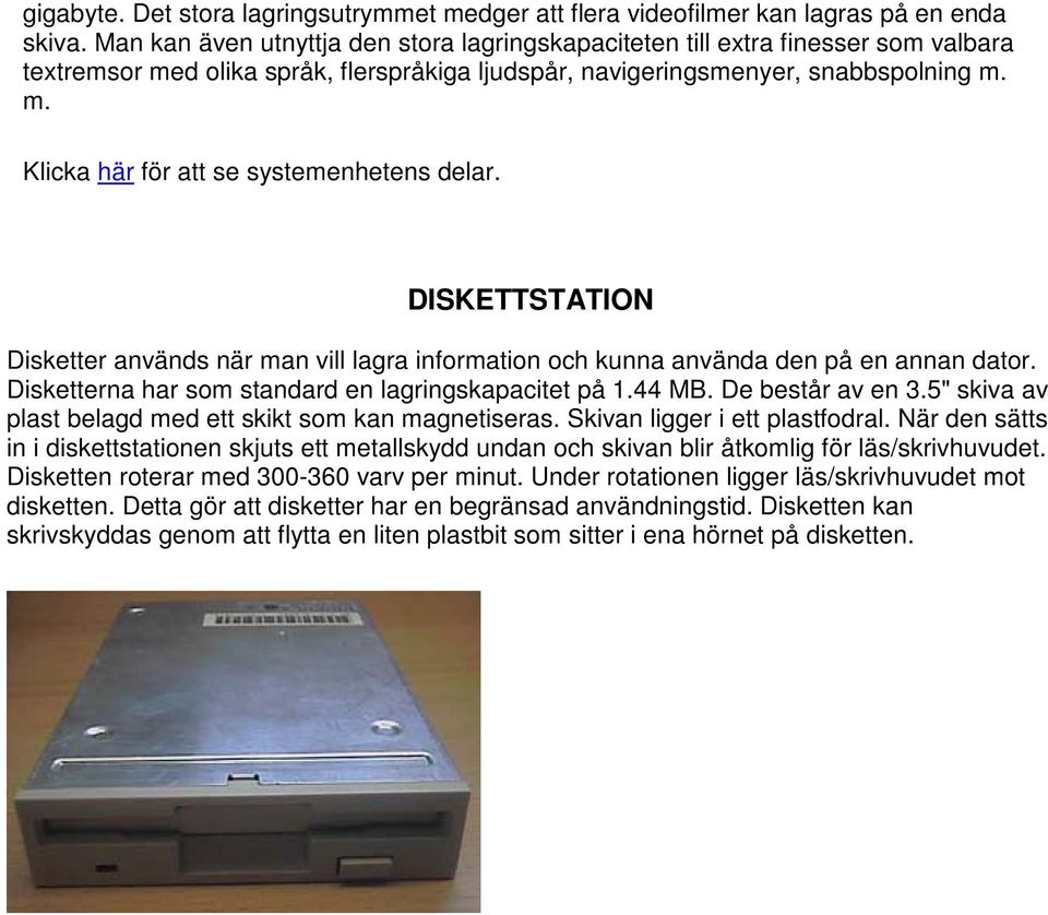 DISKETTSTATION Disketter används när man vill lagra information och kunna använda den på en annan dator. Disketterna har som standard en lagringskapacitet på 1.44 MB. De består av en 3.