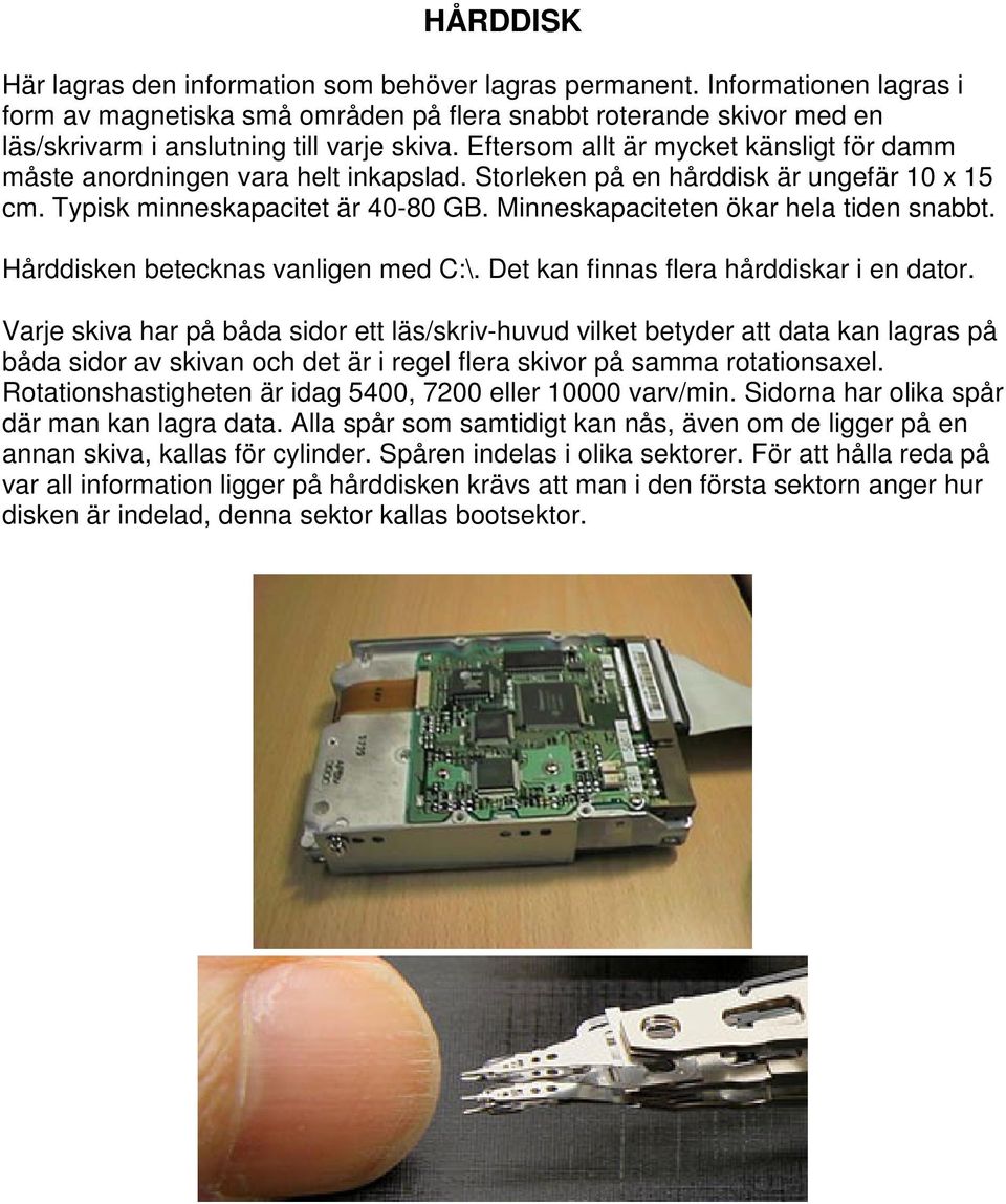 Eftersom allt är mycket känsligt för damm måste anordningen vara helt inkapslad. Storleken på en hårddisk är ungefär 10 x 15 cm. Typisk minneskapacitet är 40-80 GB.