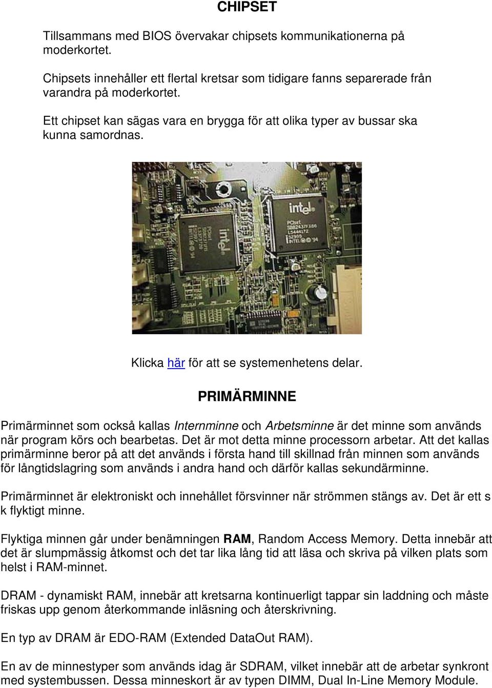 PRIMÄRMINNE Primärminnet som också kallas Internminne och Arbetsminne är det minne som används när program körs och bearbetas. Det är mot detta minne processorn arbetar.