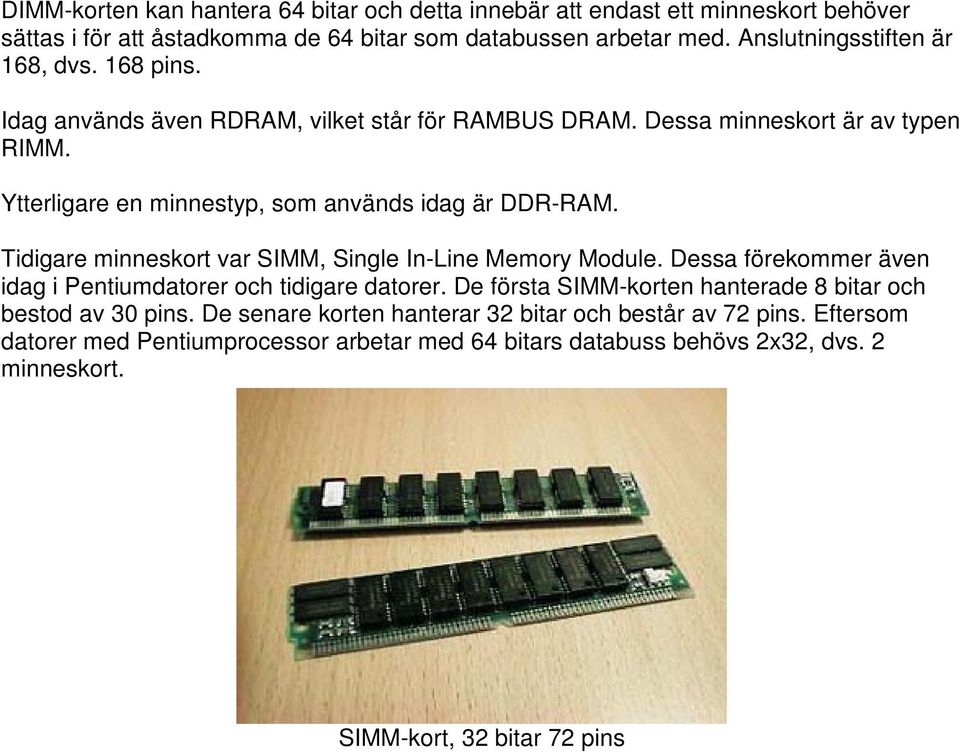 Ytterligare en minnestyp, som används idag är DDR-RAM. Tidigare minneskort var SIMM, Single In-Line Memory Module.