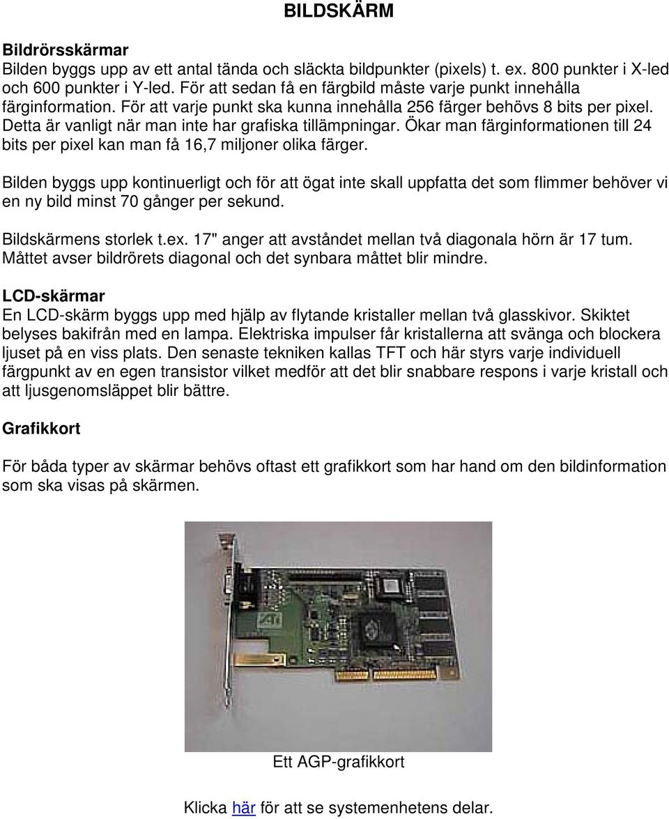 Detta är vanligt när man inte har grafiska tillämpningar. Ökar man färginformationen till 24 bits per pixel kan man få 16,7 miljoner olika färger.