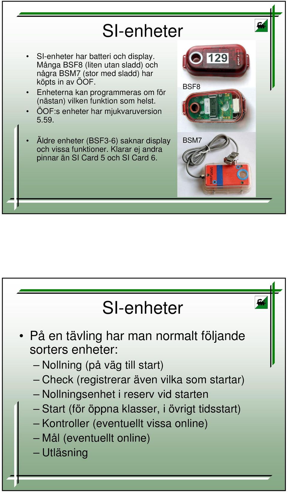 Äldre enheter (BSF3-6) saknar display och vissa funktioner. Klarar ej andra pinnar än SI Card 5 och SI Card 6.