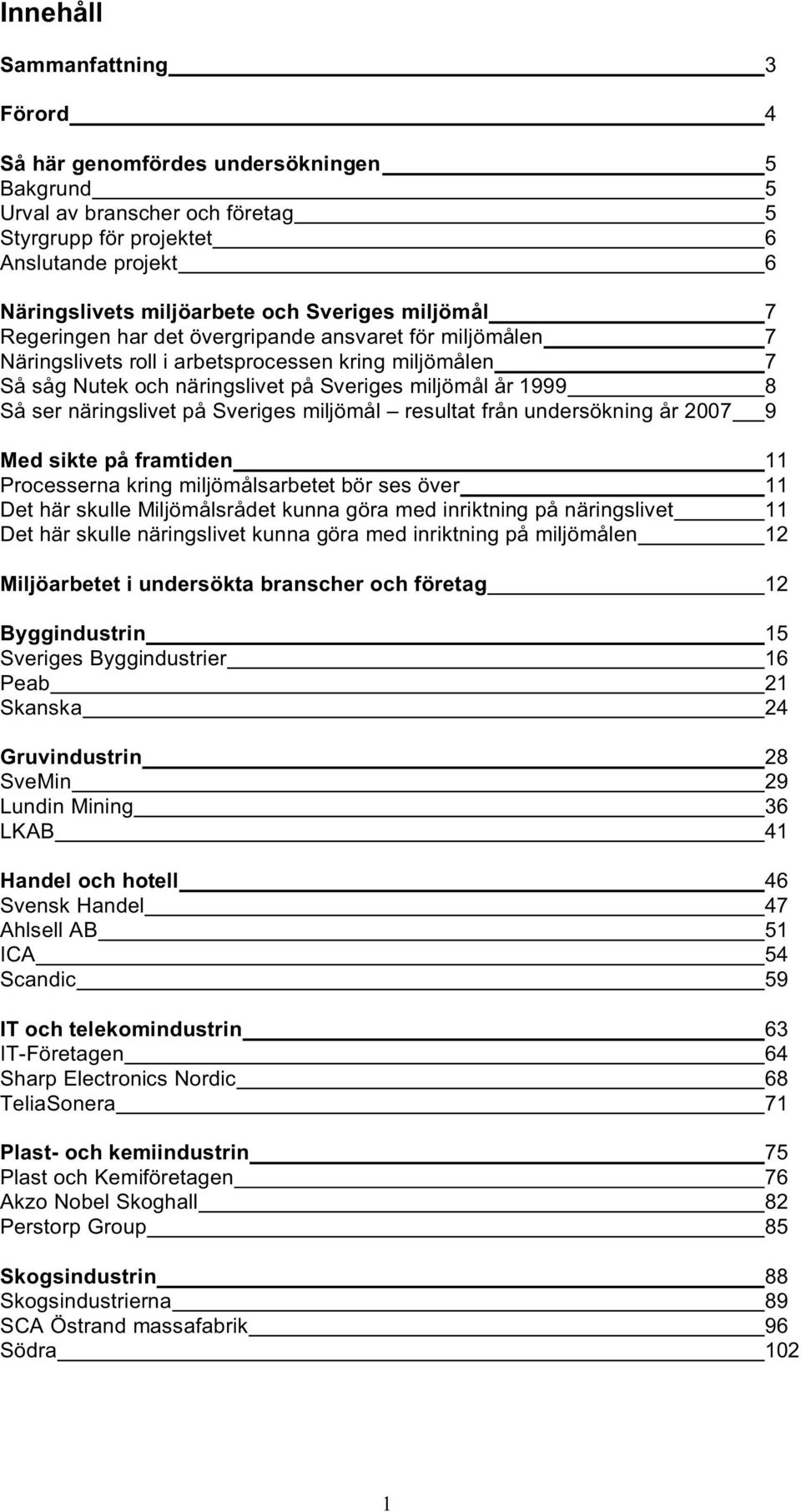 ser näringslivet på Sveriges miljömål resultat från undersökning år 2007 9 Med sikte på framtiden 11 Processerna kring miljömålsarbetet bör ses över 11 Det här skulle Miljömålsrådet kunna göra med